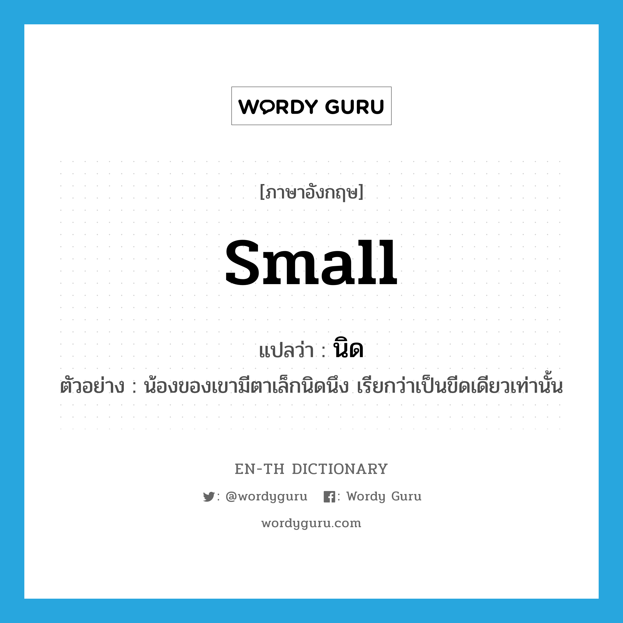 small แปลว่า?, คำศัพท์ภาษาอังกฤษ small แปลว่า นิด ประเภท ADJ ตัวอย่าง น้องของเขามีตาเล็กนิดนึง เรียกว่าเป็นขีดเดียวเท่านั้น หมวด ADJ