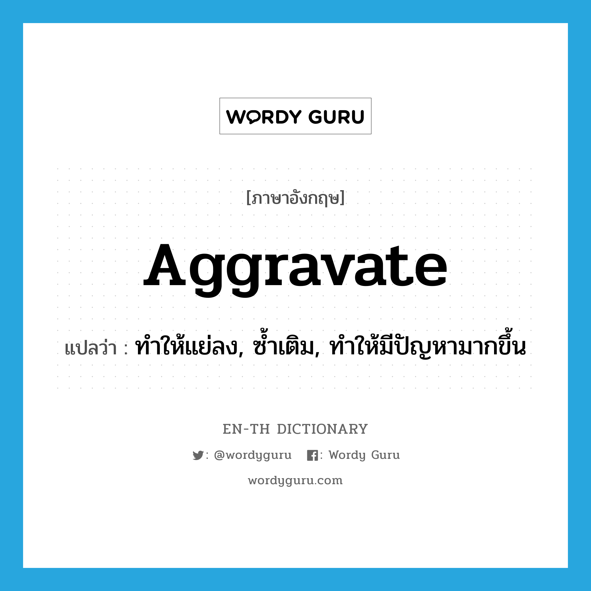 aggravate แปลว่า?, คำศัพท์ภาษาอังกฤษ aggravate แปลว่า ทำให้แย่ลง, ซ้ำเติม, ทำให้มีปัญหามากขึ้น ประเภท VT หมวด VT