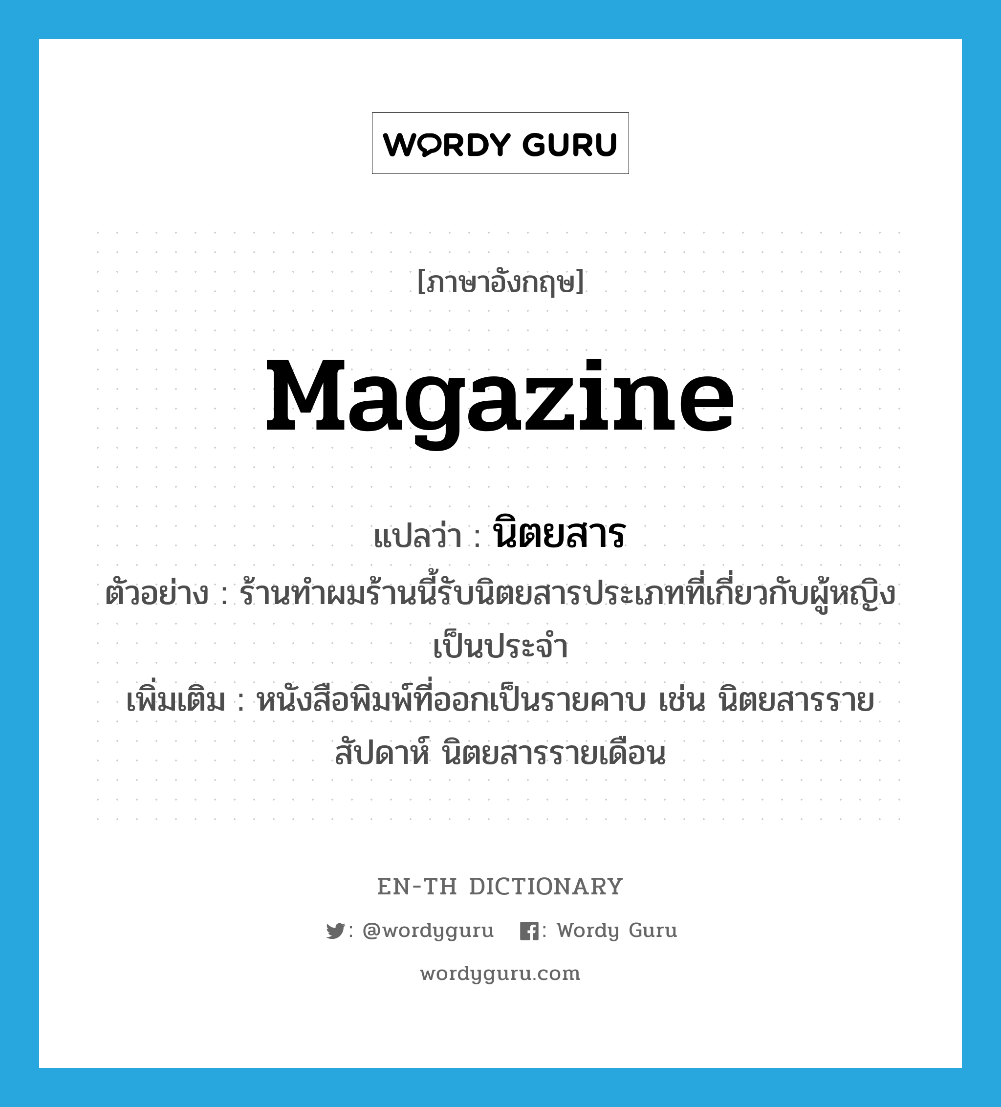 magazine แปลว่า?, คำศัพท์ภาษาอังกฤษ magazine แปลว่า นิตยสาร ประเภท N ตัวอย่าง ร้านทำผมร้านนี้รับนิตยสารประเภทที่เกี่ยวกับผู้หญิงเป็นประจำ เพิ่มเติม หนังสือพิมพ์ที่ออกเป็นรายคาบ เช่น นิตยสารรายสัปดาห์ นิตยสารรายเดือน หมวด N