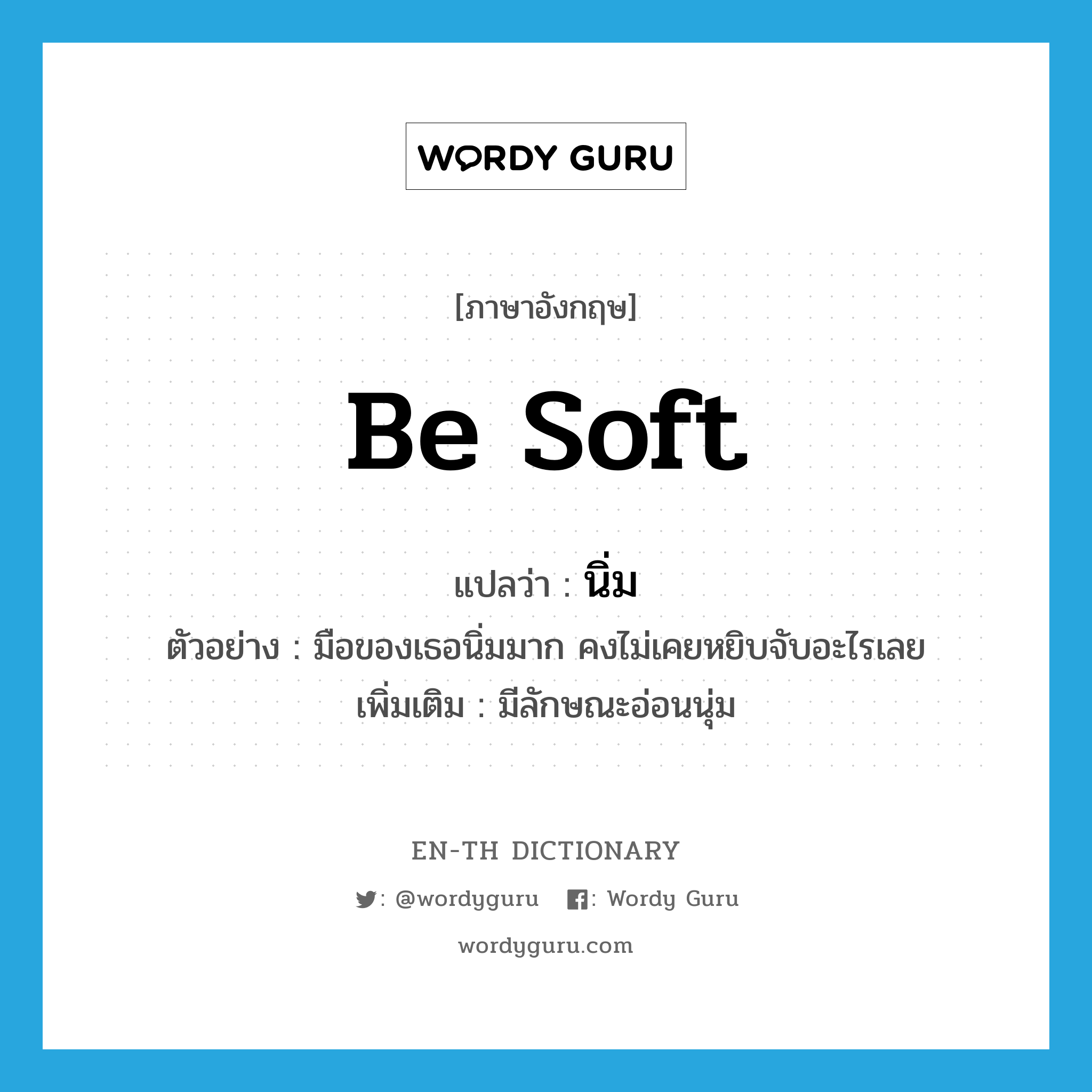 be soft แปลว่า?, คำศัพท์ภาษาอังกฤษ be soft แปลว่า นิ่ม ประเภท V ตัวอย่าง มือของเธอนิ่มมาก คงไม่เคยหยิบจับอะไรเลย เพิ่มเติม มีลักษณะอ่อนนุ่ม หมวด V