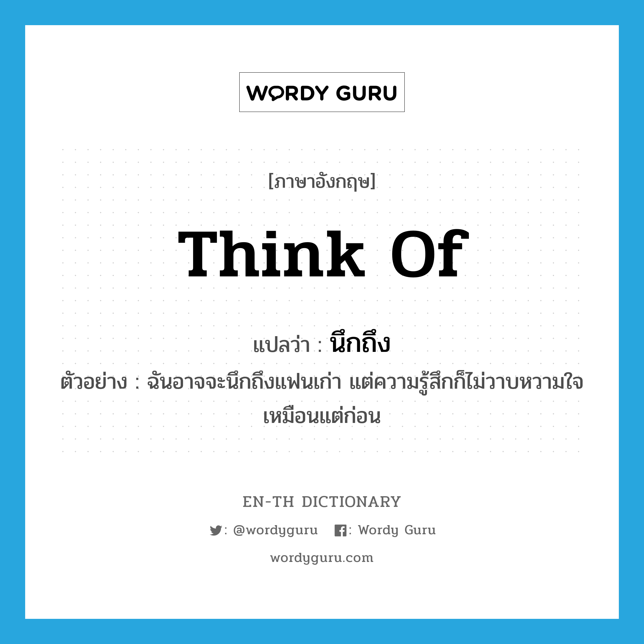 think of แปลว่า?, คำศัพท์ภาษาอังกฤษ think of แปลว่า นึกถึง ประเภท V ตัวอย่าง ฉันอาจจะนึกถึงแฟนเก่า แต่ความรู้สึกก็ไม่วาบหวามใจเหมือนแต่ก่อน หมวด V