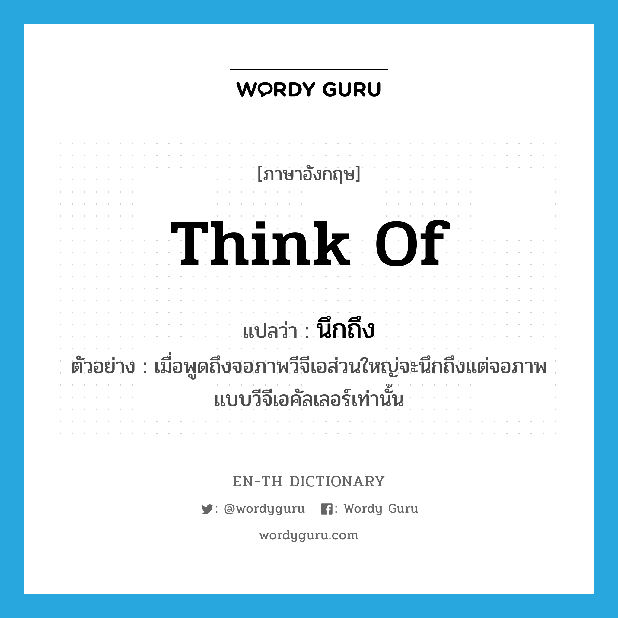 think of แปลว่า?, คำศัพท์ภาษาอังกฤษ think of แปลว่า นึกถึง ประเภท V ตัวอย่าง เมื่อพูดถึงจอภาพวีจีเอส่วนใหญ่จะนึกถึงแต่จอภาพแบบวีจีเอคัลเลอร์เท่านั้น หมวด V