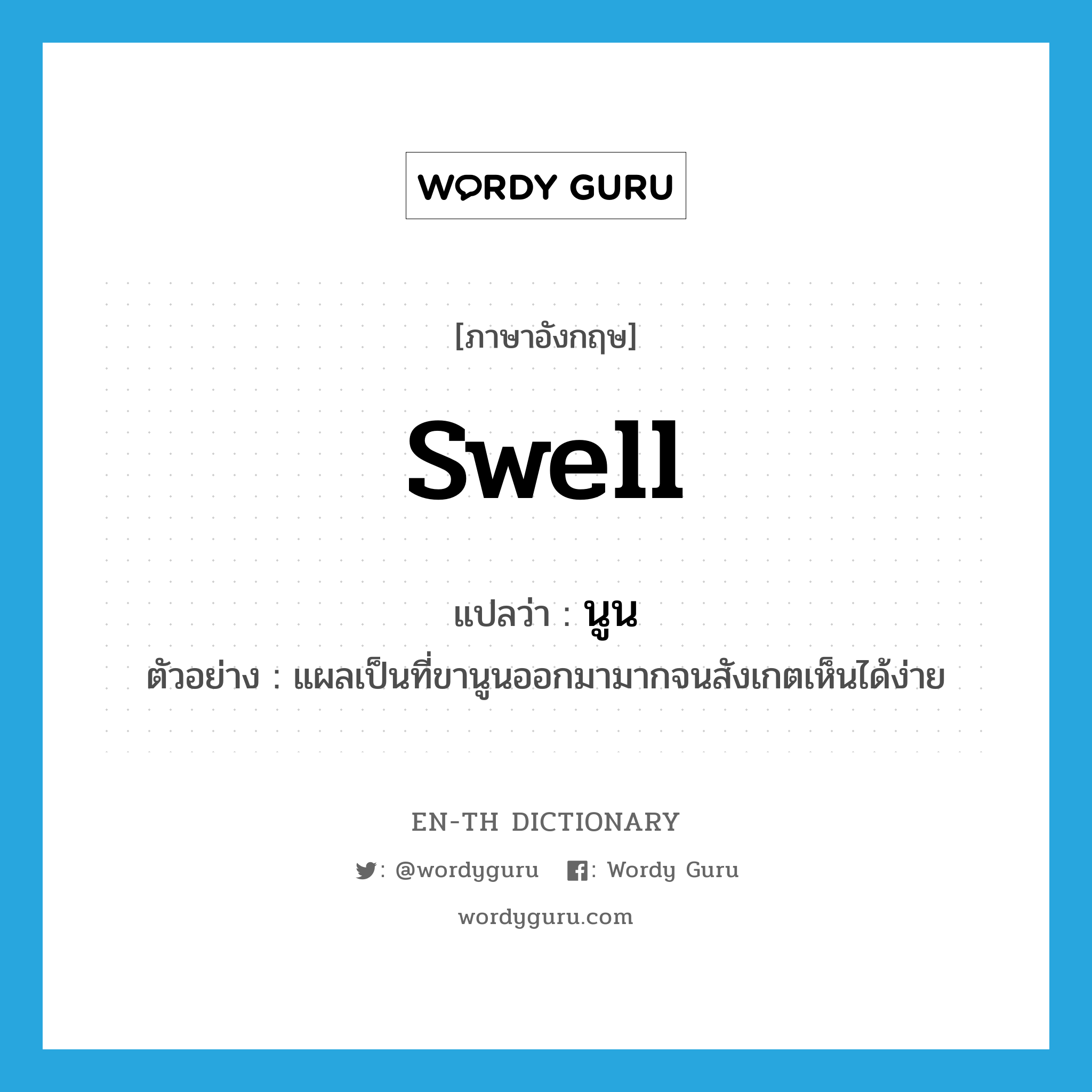 swell แปลว่า?, คำศัพท์ภาษาอังกฤษ swell แปลว่า นูน ประเภท V ตัวอย่าง แผลเป็นที่ขานูนออกมามากจนสังเกตเห็นได้ง่าย หมวด V