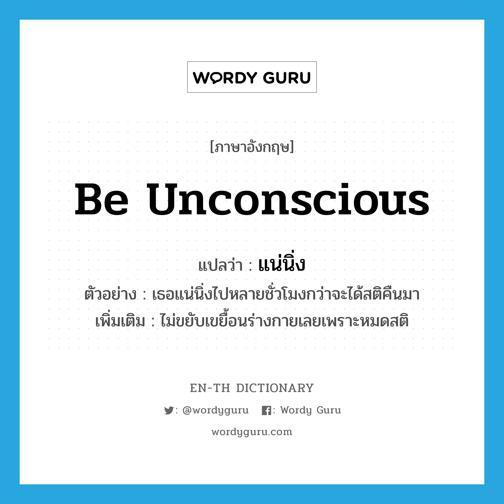 be unconscious แปลว่า?, คำศัพท์ภาษาอังกฤษ be unconscious แปลว่า แน่นิ่ง ประเภท V ตัวอย่าง เธอแน่นิ่งไปหลายชั่วโมงกว่าจะได้สติคืนมา เพิ่มเติม ไม่ขยับเขยื้อนร่างกายเลยเพราะหมดสติ หมวด V