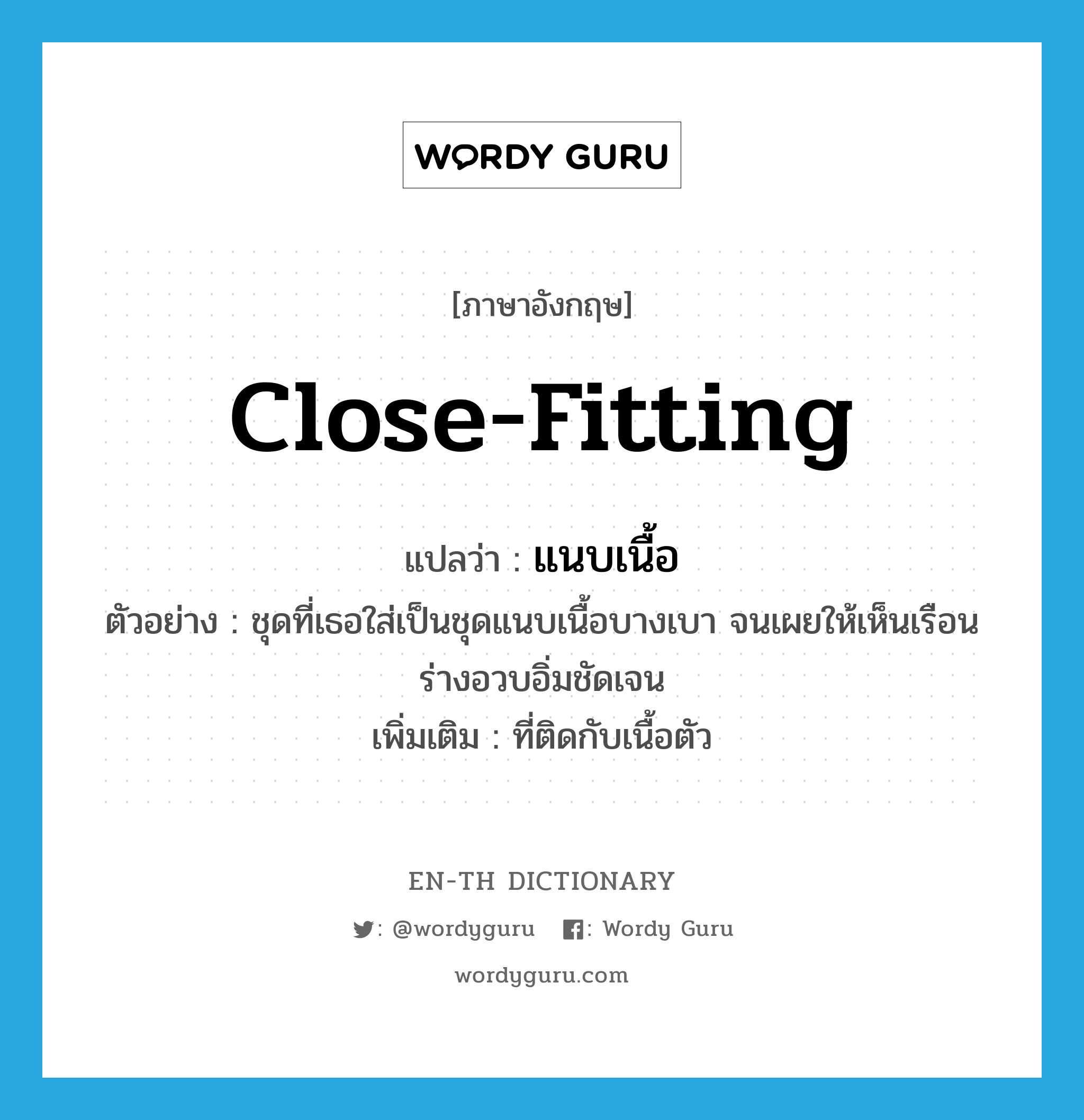 แนบเนื้อ ภาษาอังกฤษ?, คำศัพท์ภาษาอังกฤษ แนบเนื้อ แปลว่า close-fitting ประเภท ADJ ตัวอย่าง ชุดที่เธอใส่เป็นชุดแนบเนื้อบางเบา จนเผยให้เห็นเรือนร่างอวบอิ่มชัดเจน เพิ่มเติม ที่ติดกับเนื้อตัว หมวด ADJ