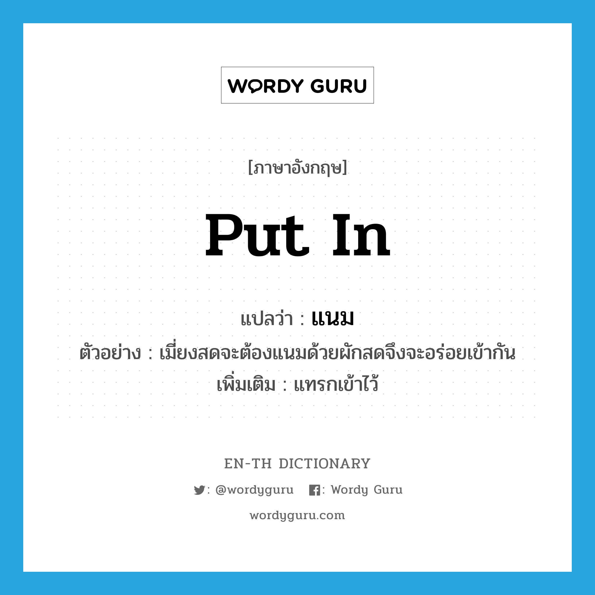 put in แปลว่า?, คำศัพท์ภาษาอังกฤษ put in แปลว่า แนม ประเภท V ตัวอย่าง เมี่ยงสดจะต้องแนมด้วยผักสดจึงจะอร่อยเข้ากัน เพิ่มเติม แทรกเข้าไว้ หมวด V