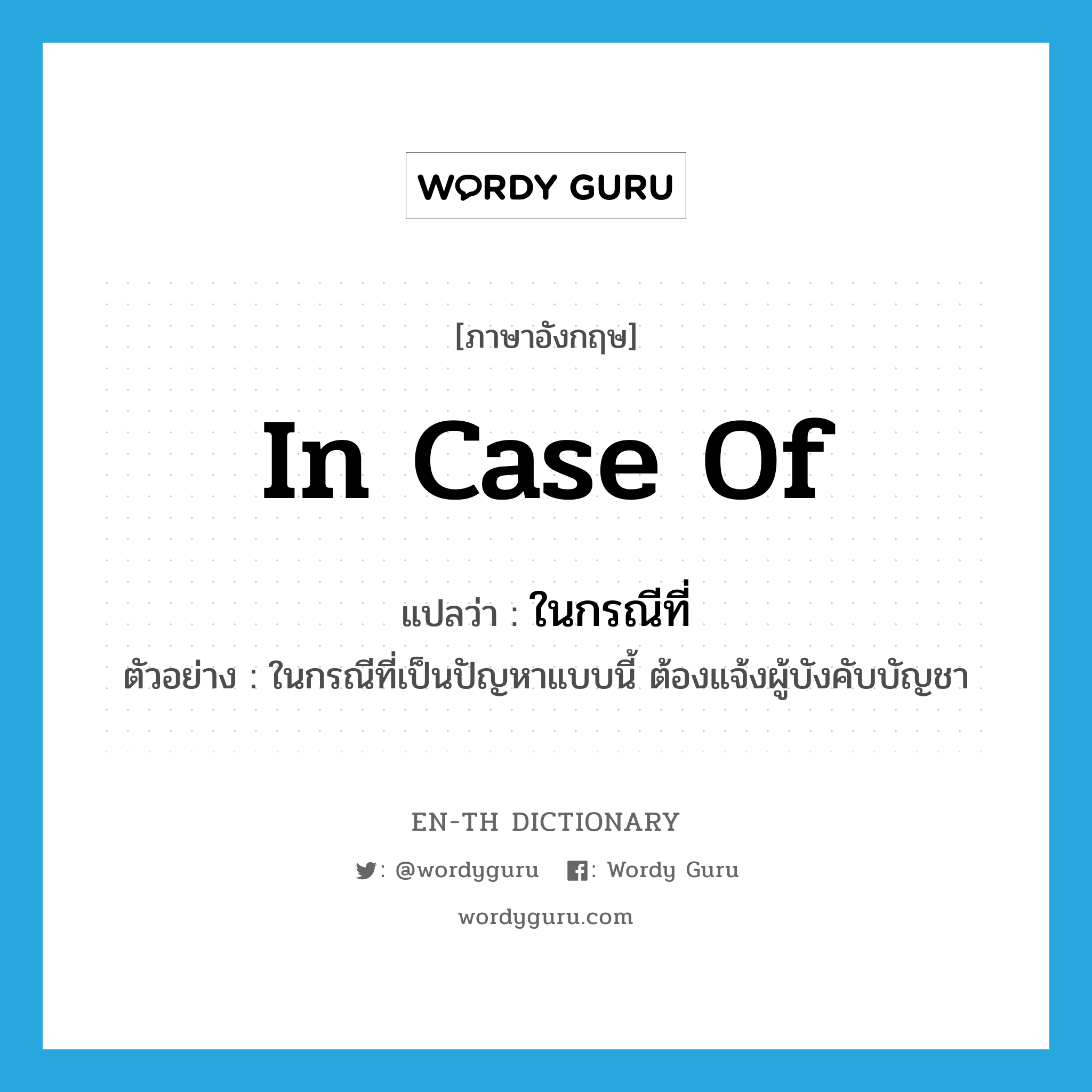 in case of แปลว่า?, คำศัพท์ภาษาอังกฤษ in case of แปลว่า ในกรณีที่ ประเภท ADV ตัวอย่าง ในกรณีที่เป็นปัญหาแบบนี้ ต้องแจ้งผู้บังคับบัญชา หมวด ADV