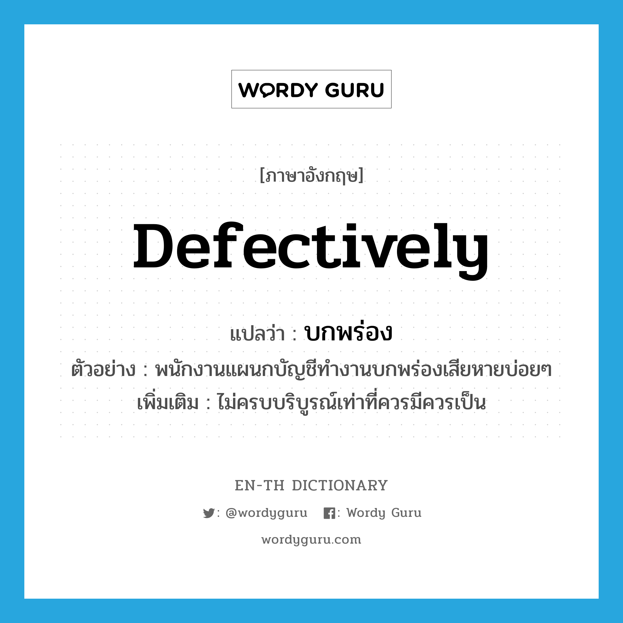 defectively แปลว่า?, คำศัพท์ภาษาอังกฤษ defectively แปลว่า บกพร่อง ประเภท ADV ตัวอย่าง พนักงานแผนกบัญชีทำงานบกพร่องเสียหายบ่อยๆ เพิ่มเติม ไม่ครบบริบูรณ์เท่าที่ควรมีควรเป็น หมวด ADV