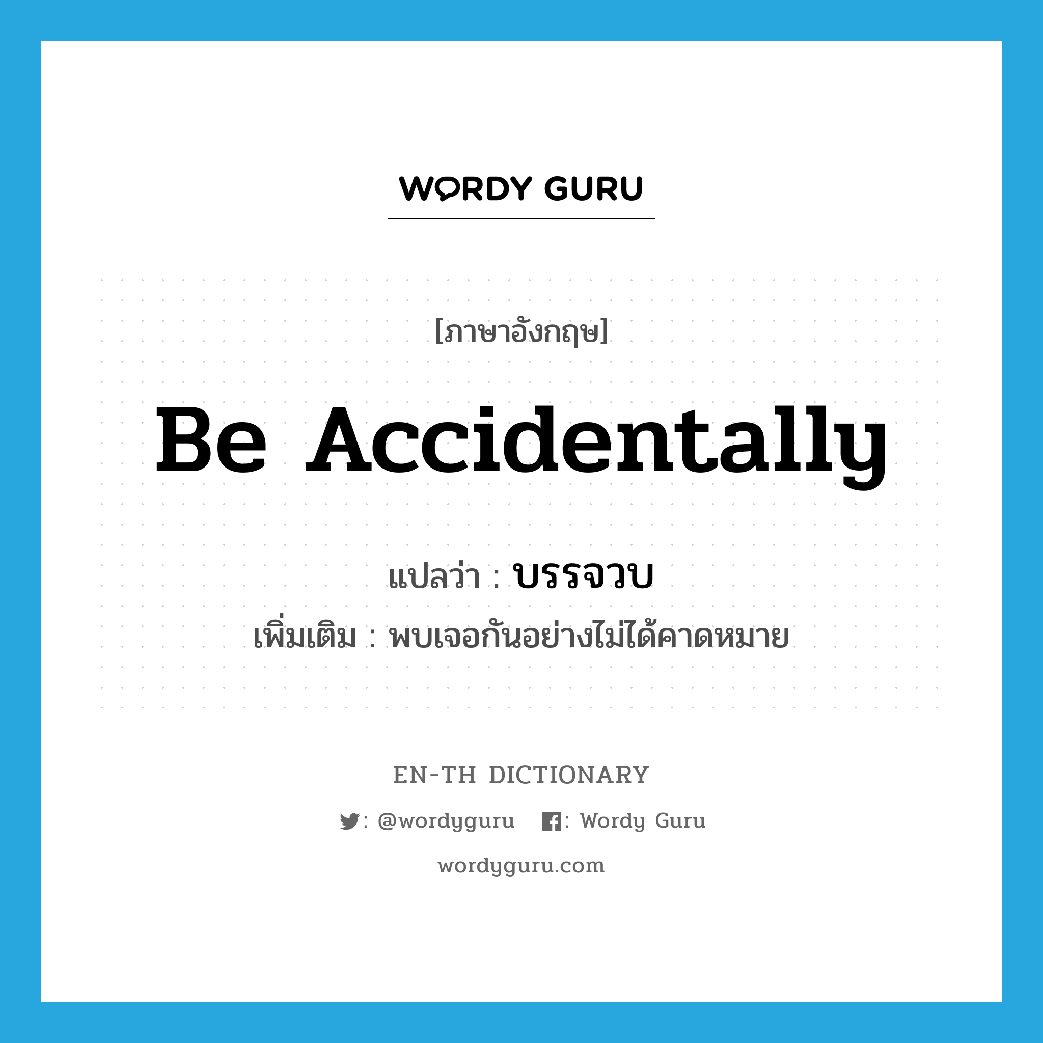 be accidentally แปลว่า?, คำศัพท์ภาษาอังกฤษ be accidentally แปลว่า บรรจวบ ประเภท V เพิ่มเติม พบเจอกันอย่างไม่ได้คาดหมาย หมวด V