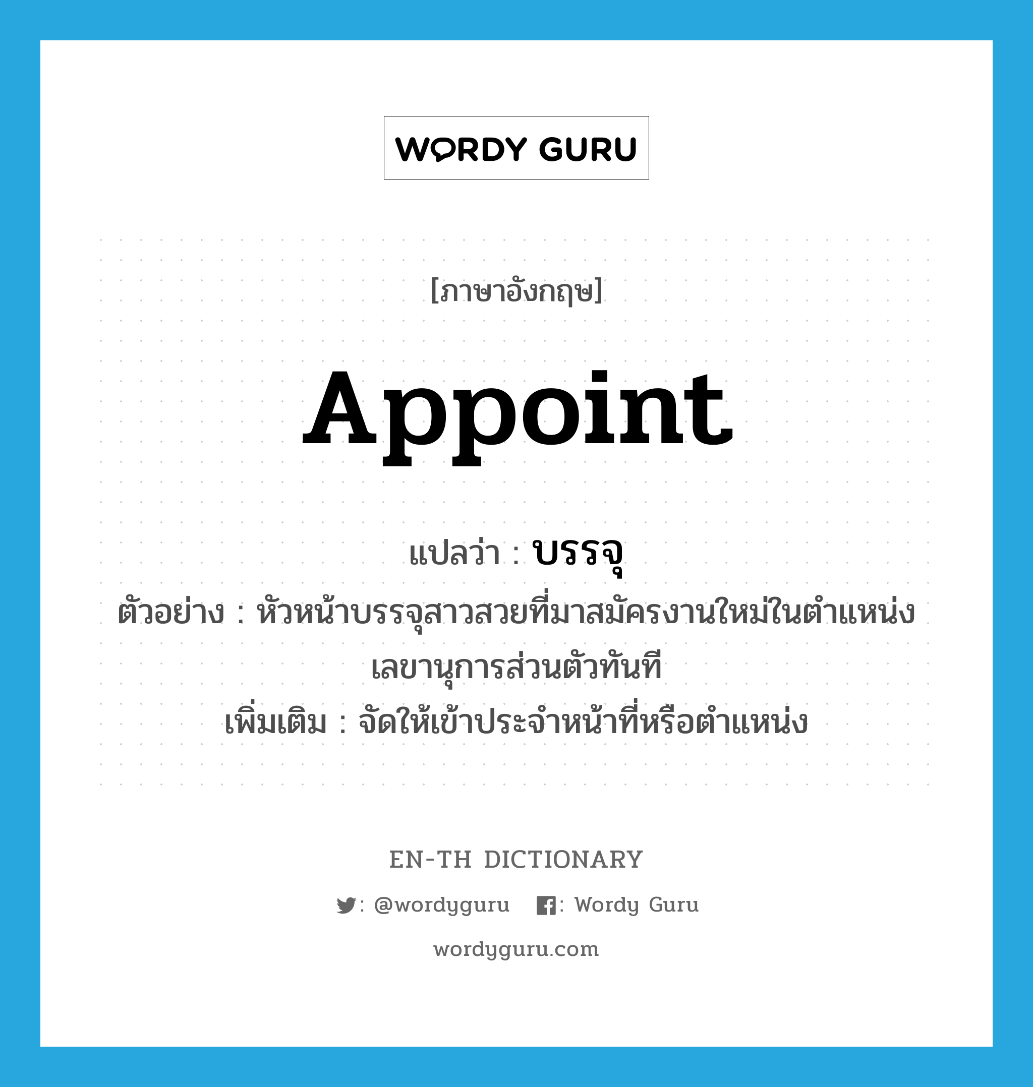 appoint แปลว่า?, คำศัพท์ภาษาอังกฤษ appoint แปลว่า บรรจุ ประเภท V ตัวอย่าง หัวหน้าบรรจุสาวสวยที่มาสมัครงานใหม่ในตำแหน่งเลขานุการส่วนตัวทันที เพิ่มเติม จัดให้เข้าประจำหน้าที่หรือตำแหน่ง หมวด V