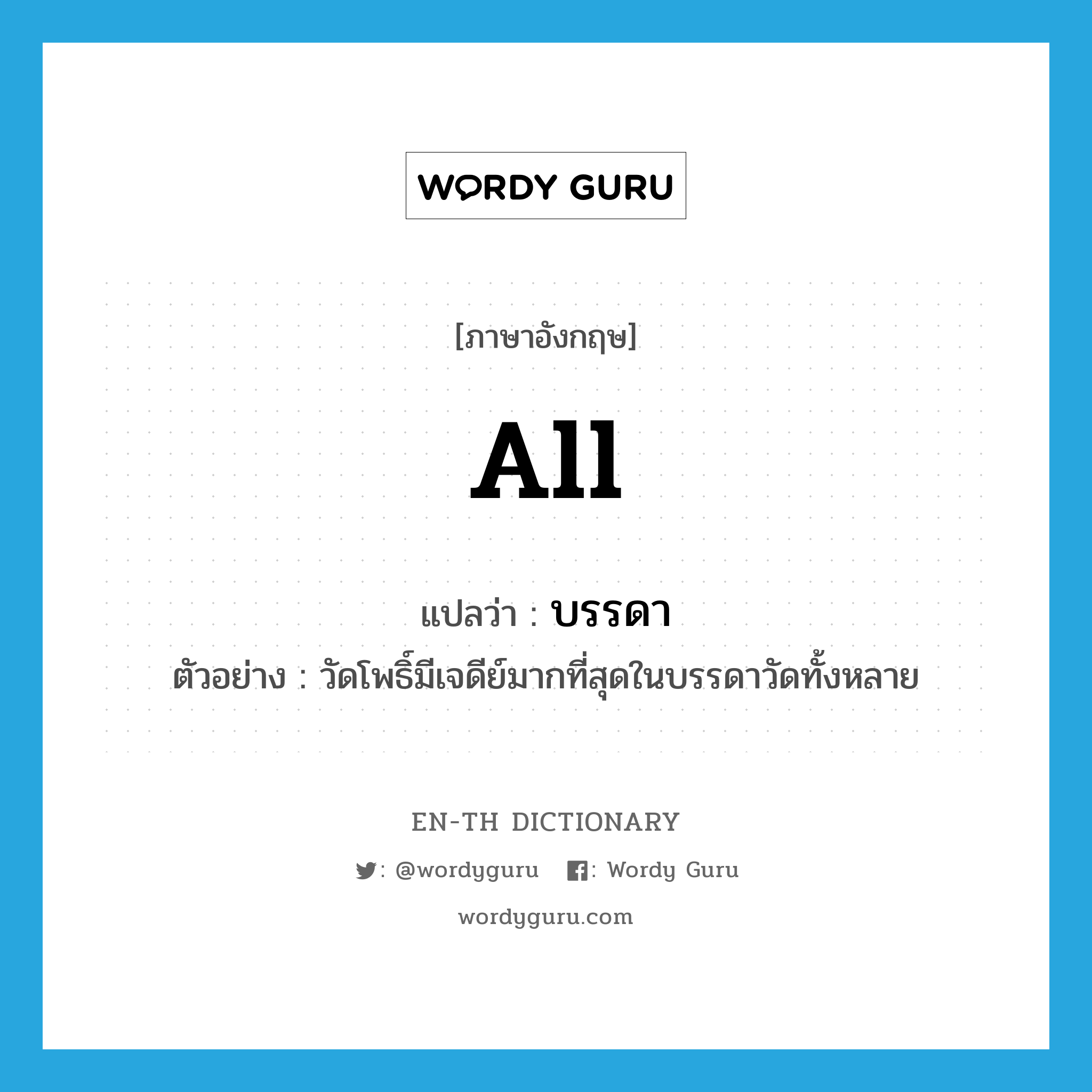 all แปลว่า?, คำศัพท์ภาษาอังกฤษ all แปลว่า บรรดา ประเภท N ตัวอย่าง วัดโพธิ์มีเจดีย์มากที่สุดในบรรดาวัดทั้งหลาย หมวด N