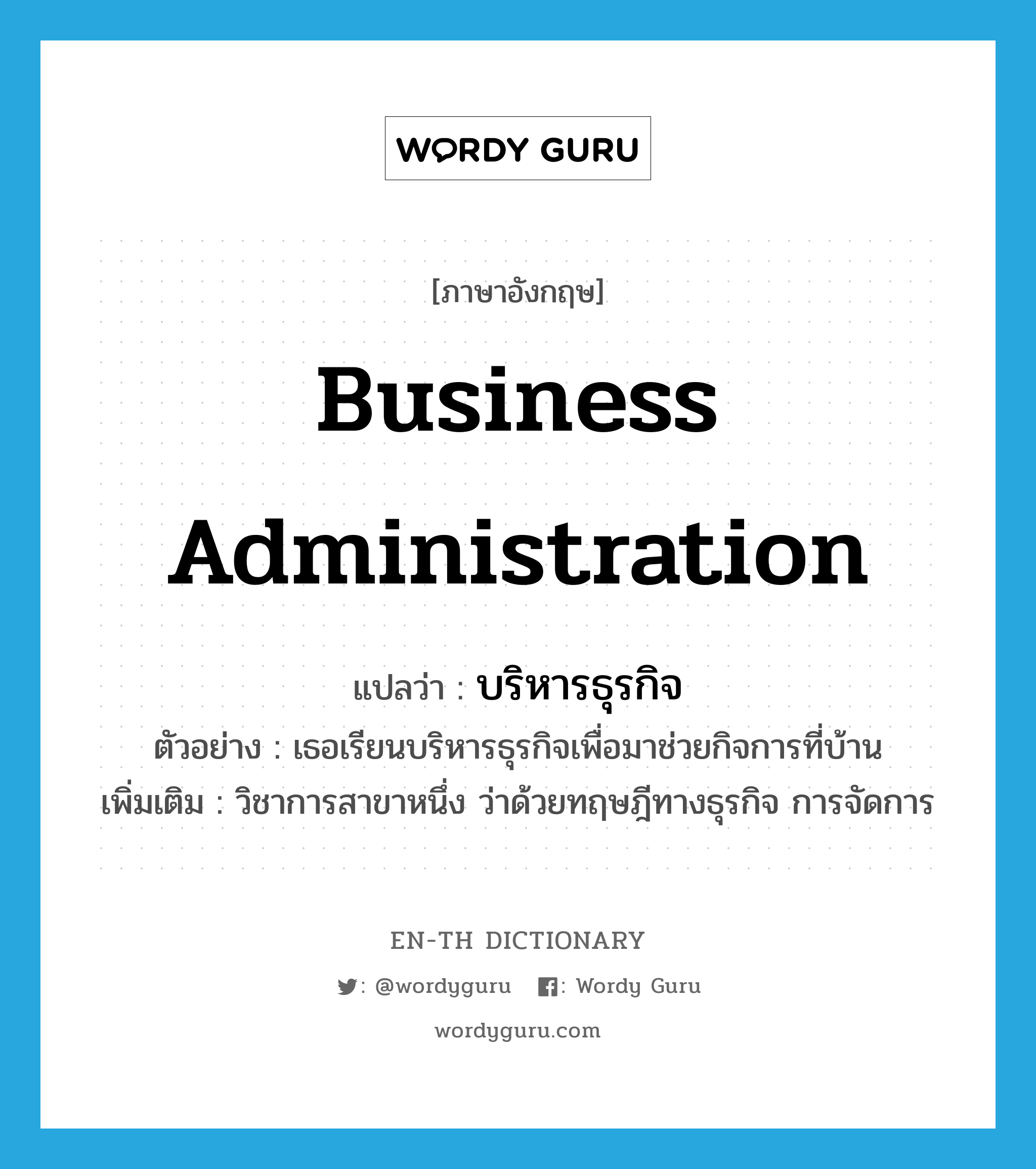 business administration แปลว่า?, คำศัพท์ภาษาอังกฤษ business administration แปลว่า บริหารธุรกิจ ประเภท N ตัวอย่าง เธอเรียนบริหารธุรกิจเพื่อมาช่วยกิจการที่บ้าน เพิ่มเติม วิชาการสาขาหนึ่ง ว่าด้วยทฤษฎีทางธุรกิจ การจัดการ หมวด N