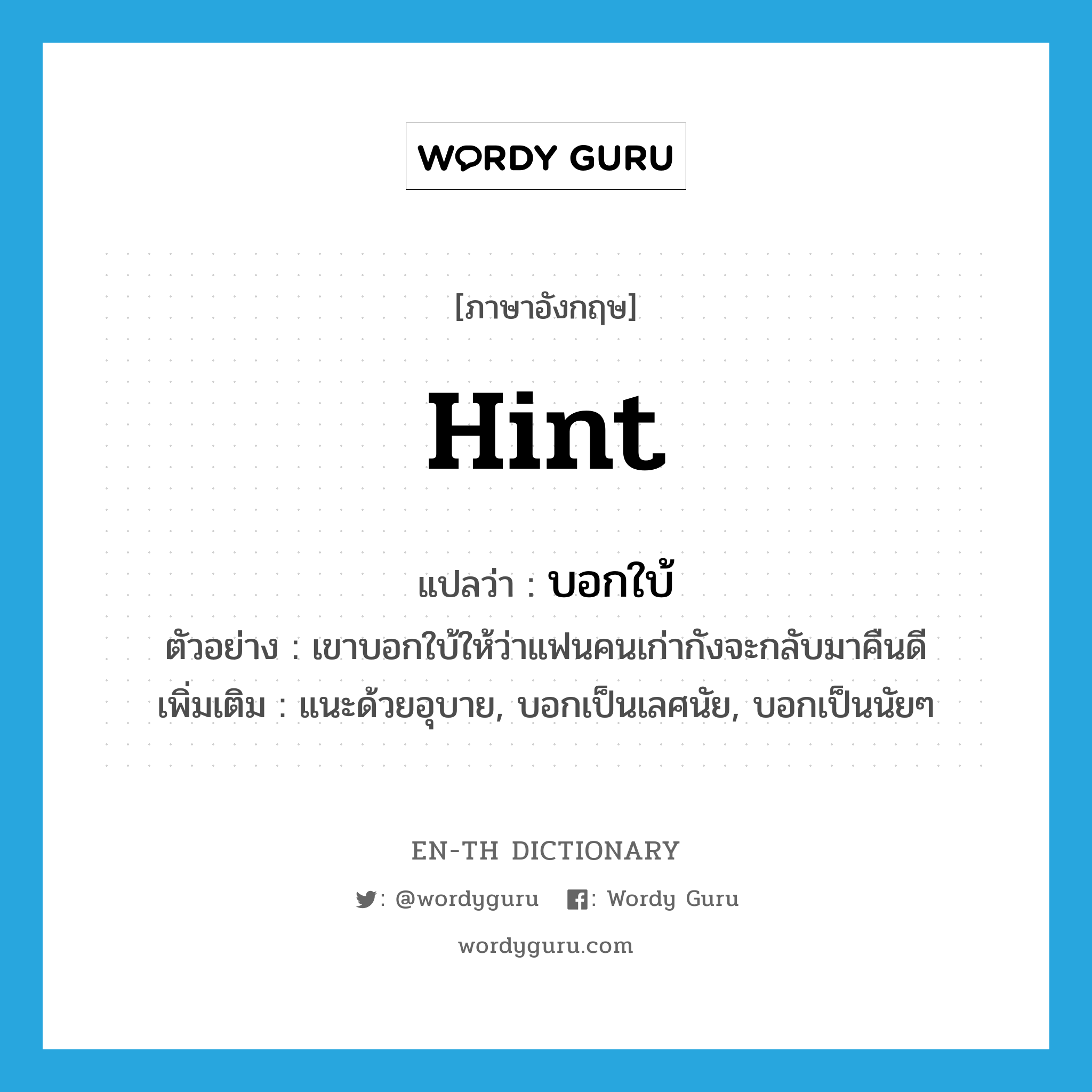 hint แปลว่า?, คำศัพท์ภาษาอังกฤษ hint แปลว่า บอกใบ้ ประเภท V ตัวอย่าง เขาบอกใบ้ให้ว่าแฟนคนเก่ากังจะกลับมาคืนดี เพิ่มเติม แนะด้วยอุบาย, บอกเป็นเลศนัย, บอกเป็นนัยๆ หมวด V