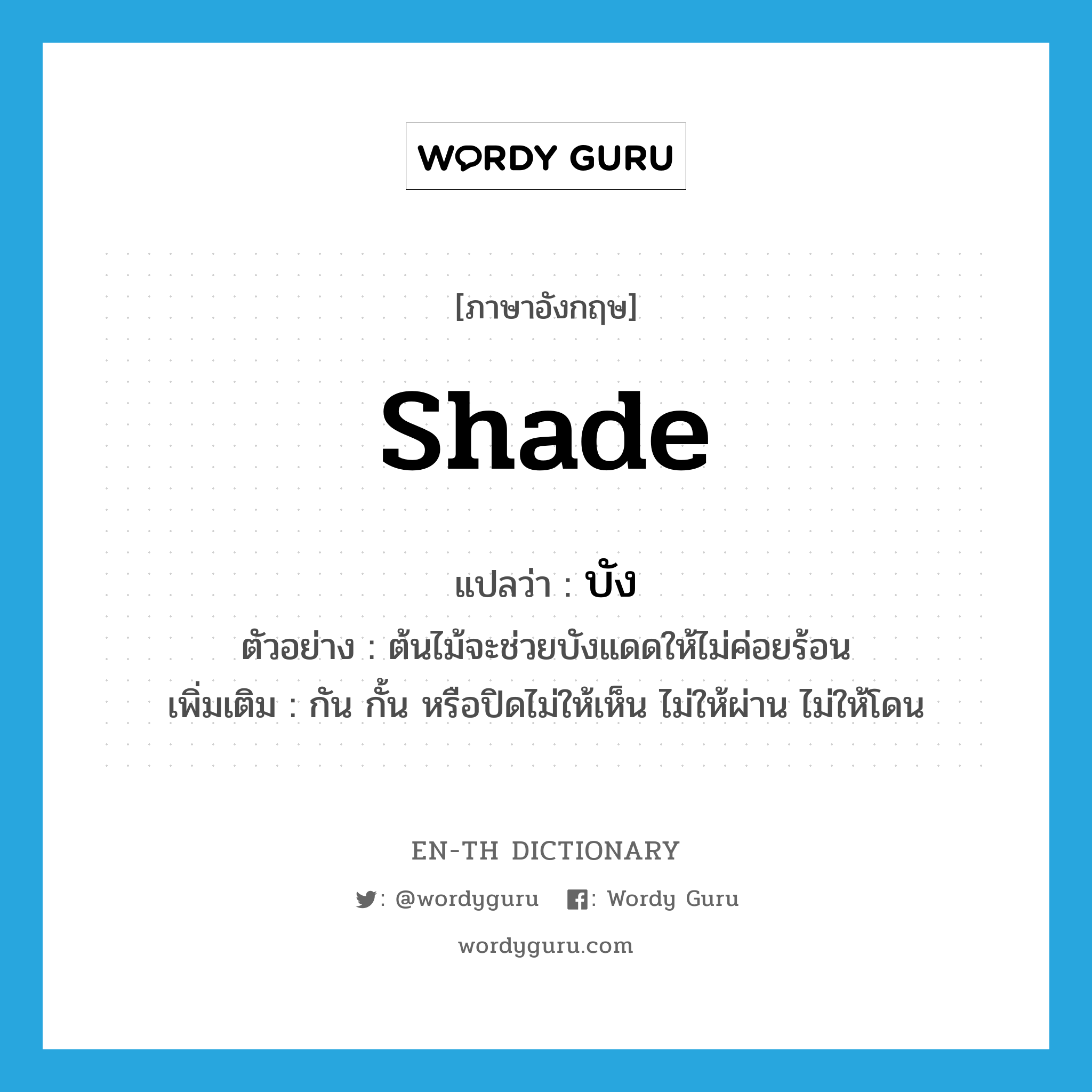 shade แปลว่า?, คำศัพท์ภาษาอังกฤษ shade แปลว่า บัง ประเภท V ตัวอย่าง ต้นไม้จะช่วยบังแดดให้ไม่ค่อยร้อน เพิ่มเติม กัน กั้น หรือปิดไม่ให้เห็น ไม่ให้ผ่าน ไม่ให้โดน หมวด V