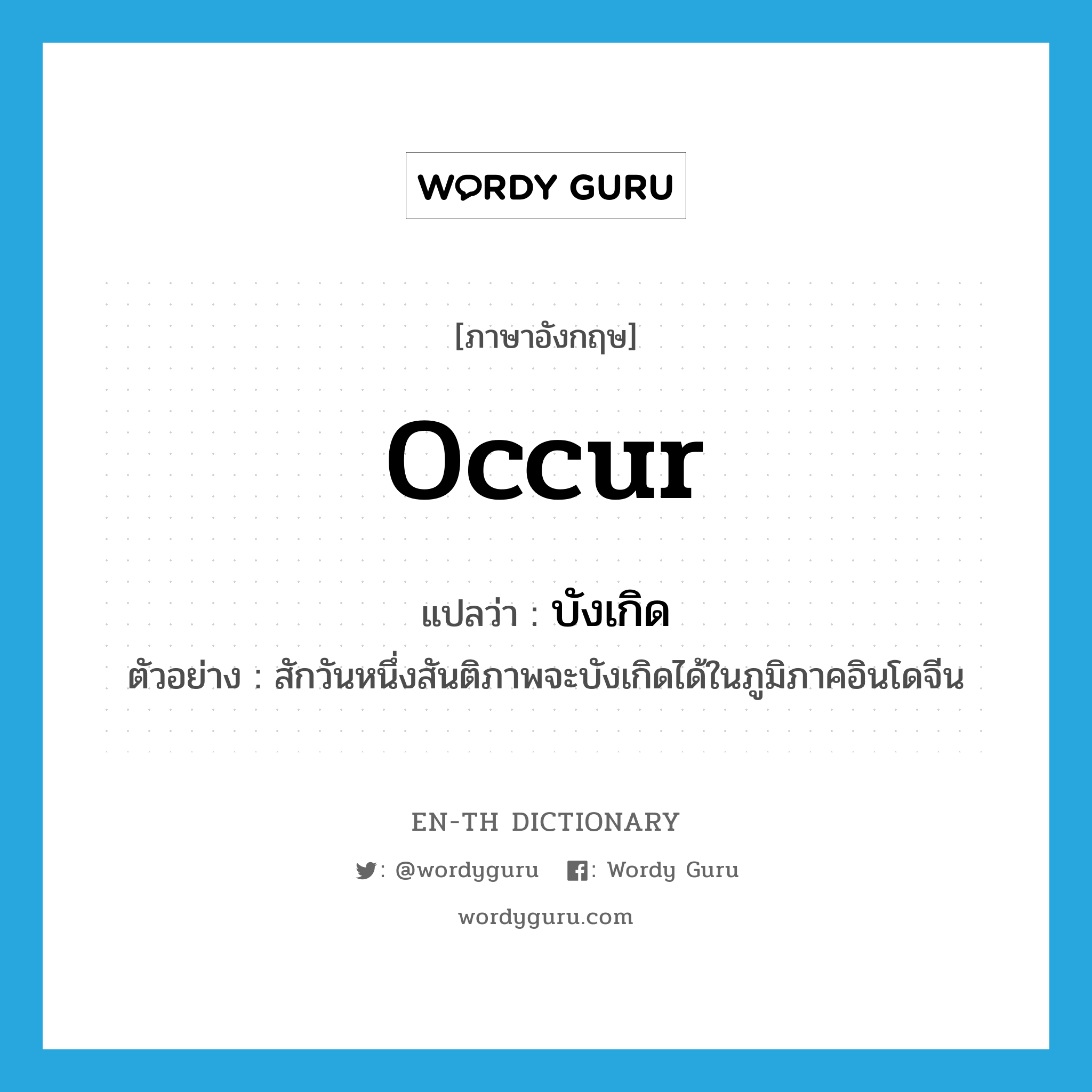 occur แปลว่า?, คำศัพท์ภาษาอังกฤษ occur แปลว่า บังเกิด ประเภท V ตัวอย่าง สักวันหนึ่งสันติภาพจะบังเกิดได้ในภูมิภาคอินโดจีน หมวด V