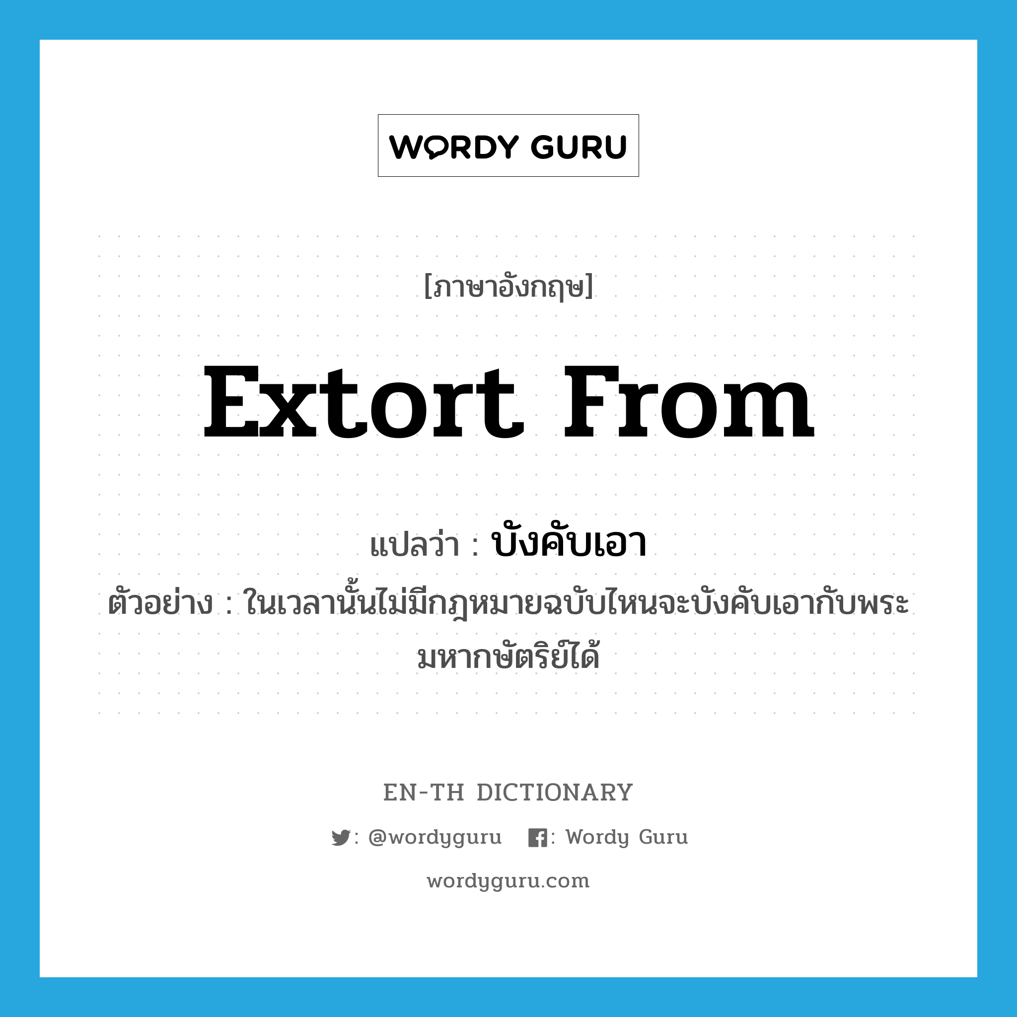 extort from แปลว่า?, คำศัพท์ภาษาอังกฤษ extort from แปลว่า บังคับเอา ประเภท V ตัวอย่าง ในเวลานั้นไม่มีกฎหมายฉบับไหนจะบังคับเอากับพระมหากษัตริย์ได้ หมวด V