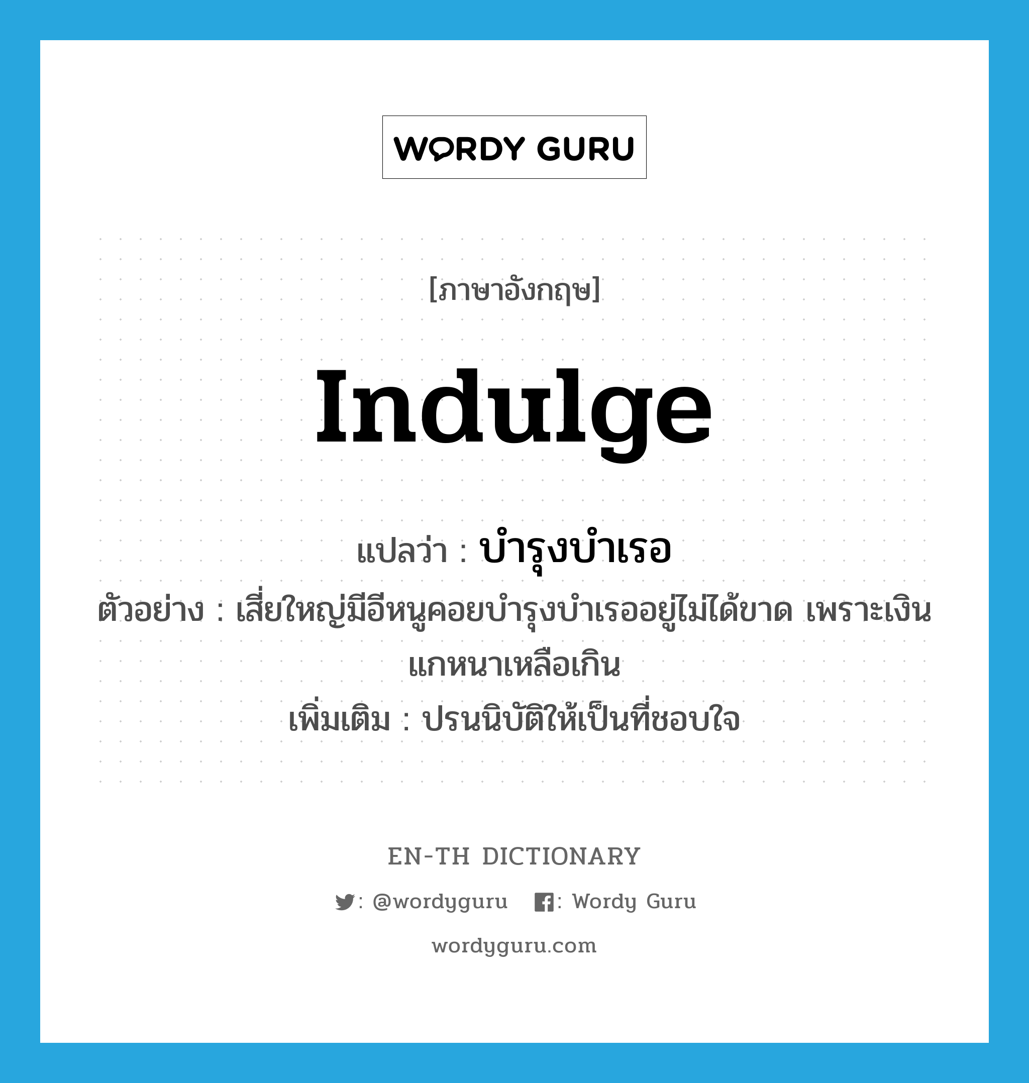 indulge แปลว่า?, คำศัพท์ภาษาอังกฤษ indulge แปลว่า บำรุงบำเรอ ประเภท V ตัวอย่าง เสี่ยใหญ่มีอีหนูคอยบำรุงบำเรออยู่ไม่ได้ขาด เพราะเงินแกหนาเหลือเกิน เพิ่มเติม ปรนนิบัติให้เป็นที่ชอบใจ หมวด V