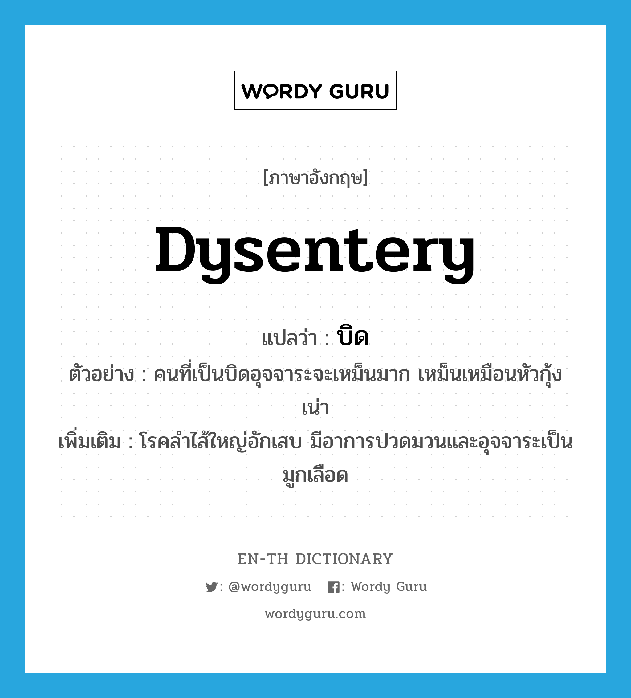 dysentery แปลว่า?, คำศัพท์ภาษาอังกฤษ dysentery แปลว่า บิด ประเภท N ตัวอย่าง คนที่เป็นบิดอุจจาระจะเหม็นมาก เหม็นเหมือนหัวกุ้งเน่า เพิ่มเติม โรคลำไส้ใหญ่อักเสบ มีอาการปวดมวนและอุจจาระเป็นมูกเลือด หมวด N