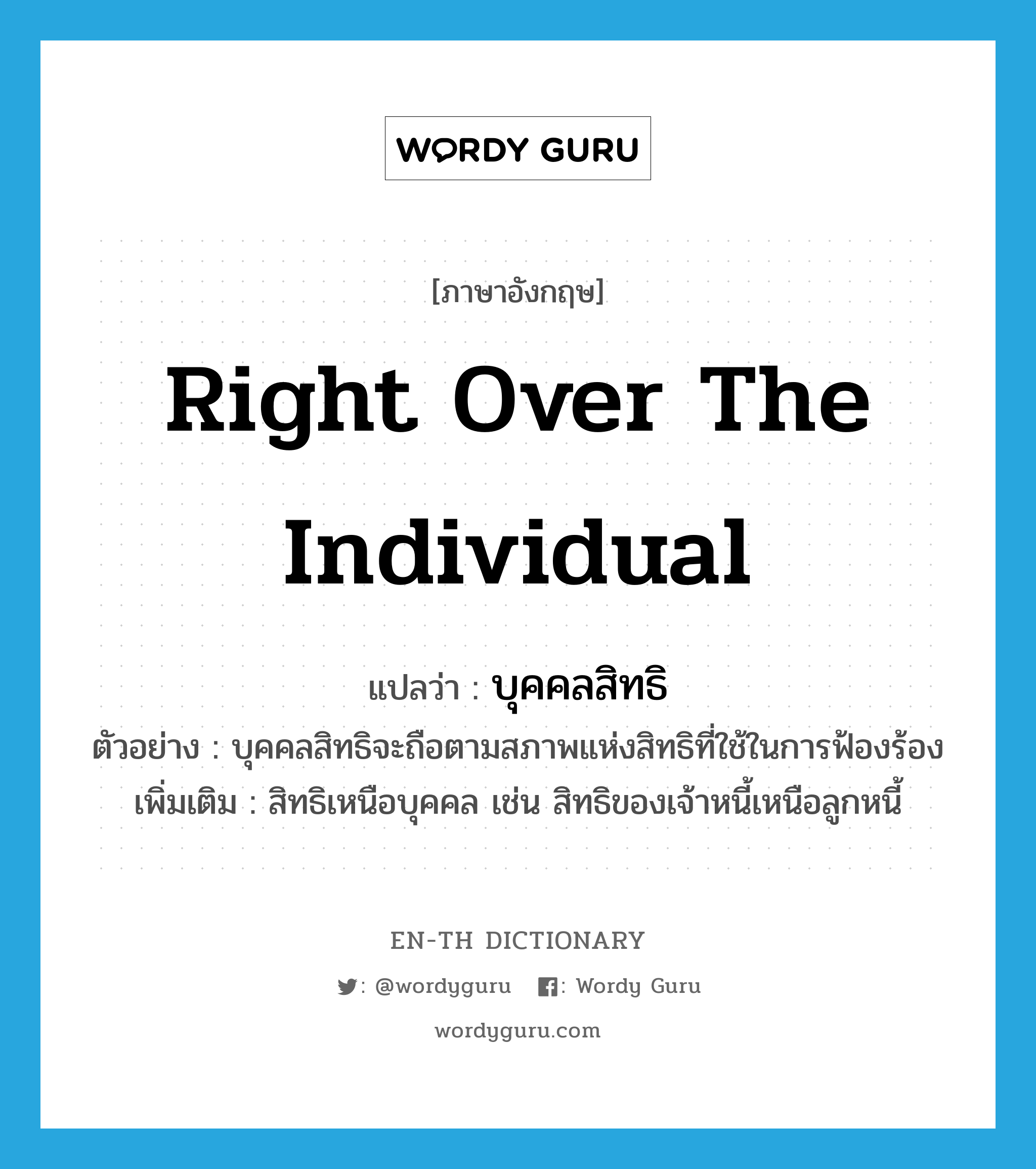 right over the individual แปลว่า?, คำศัพท์ภาษาอังกฤษ right over the individual แปลว่า บุคคลสิทธิ ประเภท N ตัวอย่าง บุคคลสิทธิจะถือตามสภาพแห่งสิทธิที่ใช้ในการฟ้องร้อง เพิ่มเติม สิทธิเหนือบุคคล เช่น สิทธิของเจ้าหนี้เหนือลูกหนี้ หมวด N