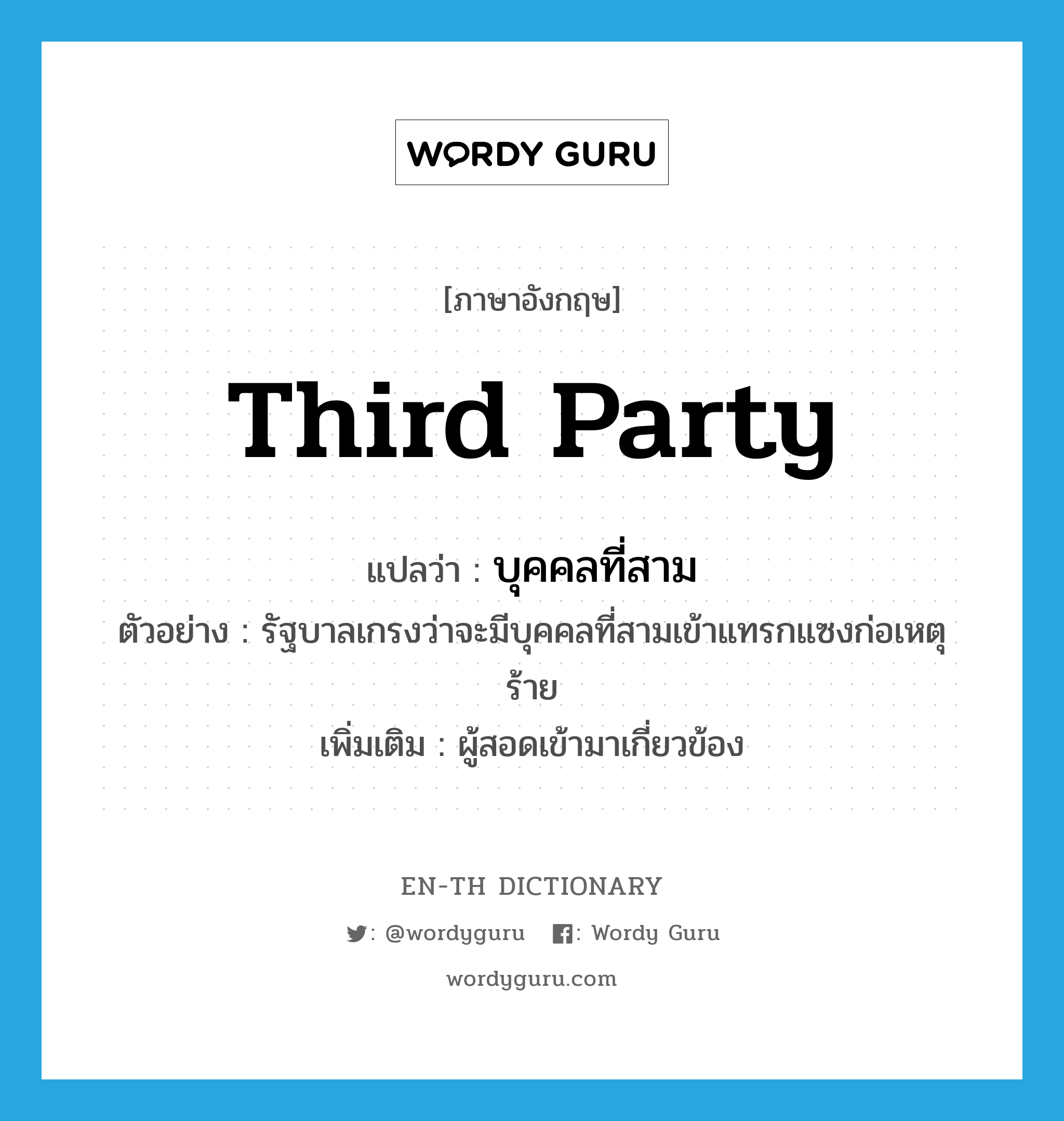 third party แปลว่า?, คำศัพท์ภาษาอังกฤษ third party แปลว่า บุคคลที่สาม ประเภท N ตัวอย่าง รัฐบาลเกรงว่าจะมีบุคคลที่สามเข้าแทรกแซงก่อเหตุร้าย เพิ่มเติม ผู้สอดเข้ามาเกี่ยวข้อง หมวด N