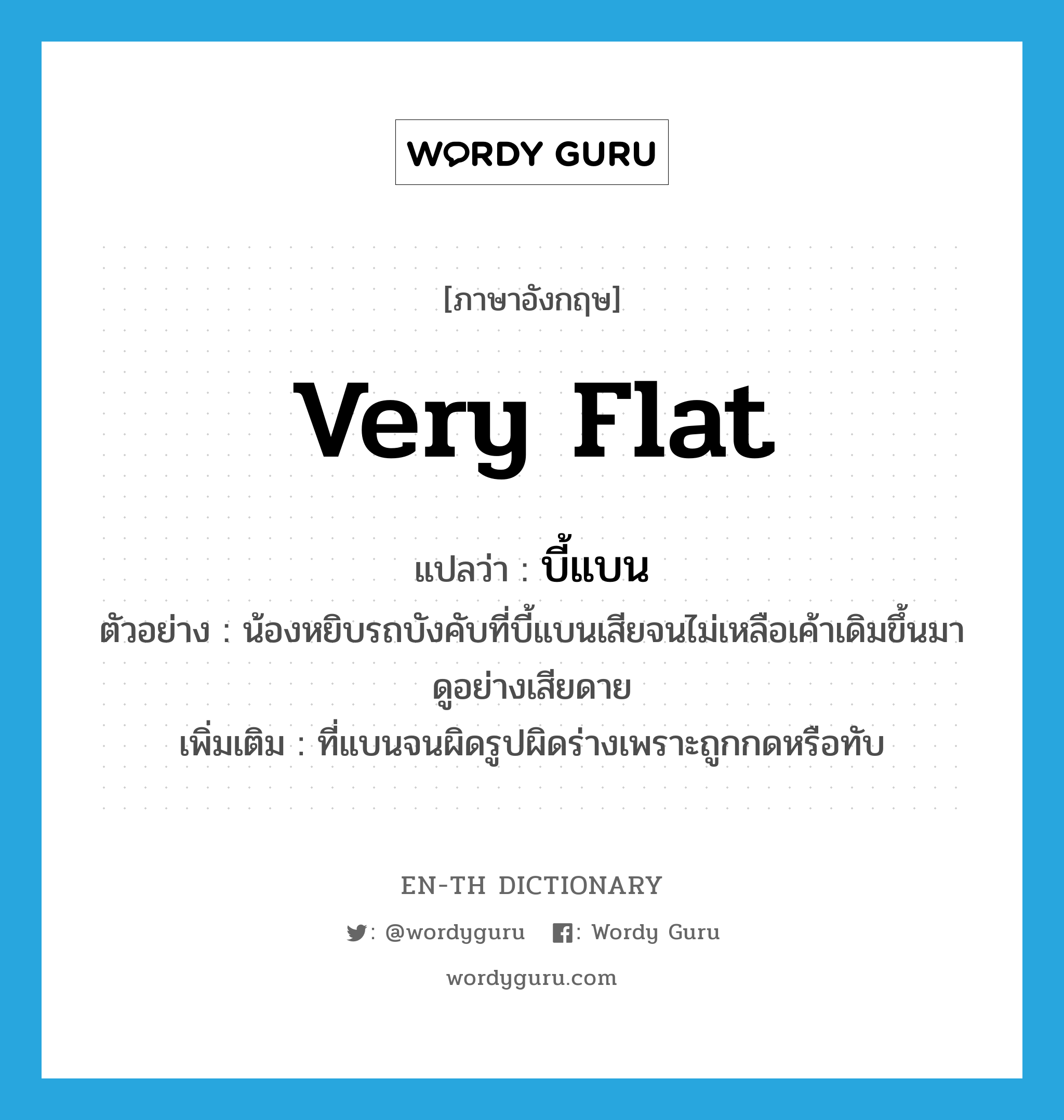 very flat แปลว่า?, คำศัพท์ภาษาอังกฤษ very flat แปลว่า บี้แบน ประเภท ADJ ตัวอย่าง น้องหยิบรถบังคับที่บี้แบนเสียจนไม่เหลือเค้าเดิมขึ้นมาดูอย่างเสียดาย เพิ่มเติม ที่แบนจนผิดรูปผิดร่างเพราะถูกกดหรือทับ หมวด ADJ