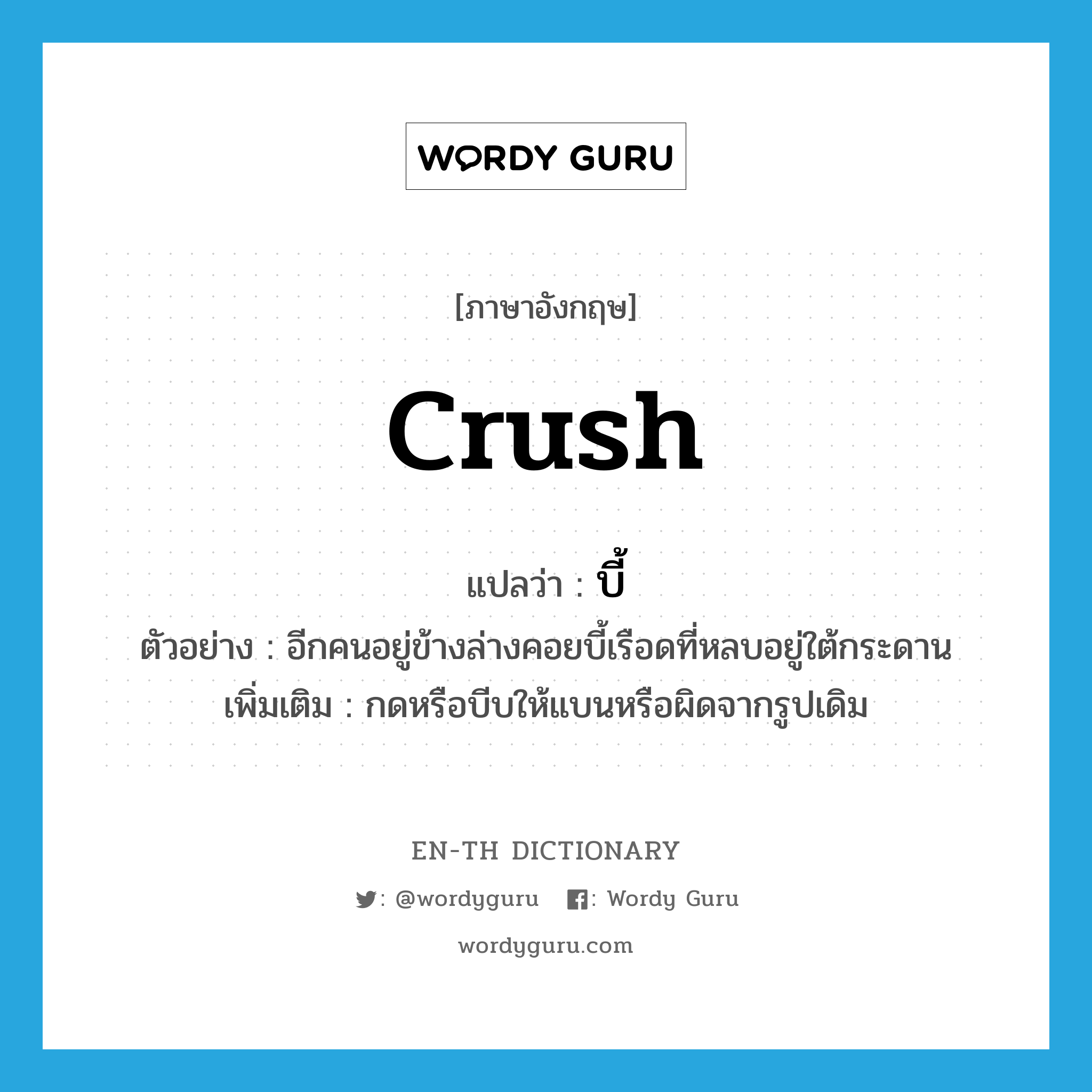 crush แปลว่า?, คำศัพท์ภาษาอังกฤษ crush แปลว่า บี้ ประเภท V ตัวอย่าง อีกคนอยู่ข้างล่างคอยบี้เรือดที่หลบอยู่ใต้กระดาน เพิ่มเติม กดหรือบีบให้แบนหรือผิดจากรูปเดิม หมวด V