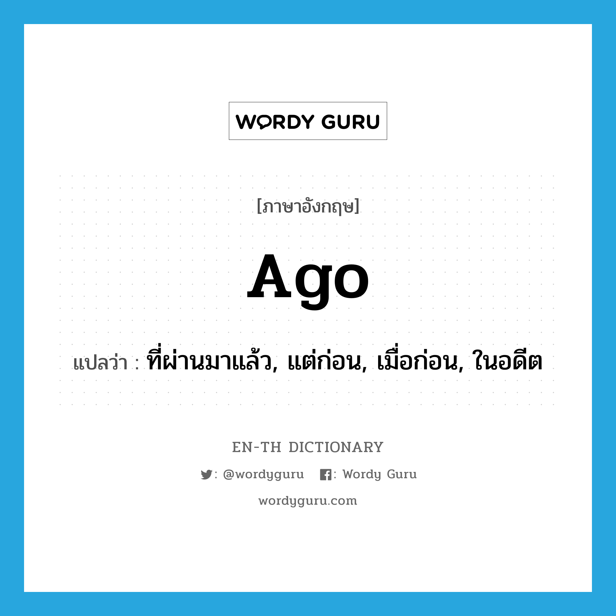 ago แปลว่า?, คำศัพท์ภาษาอังกฤษ ago แปลว่า ที่ผ่านมาแล้ว, แต่ก่อน, เมื่อก่อน, ในอดีต ประเภท ADV หมวด ADV