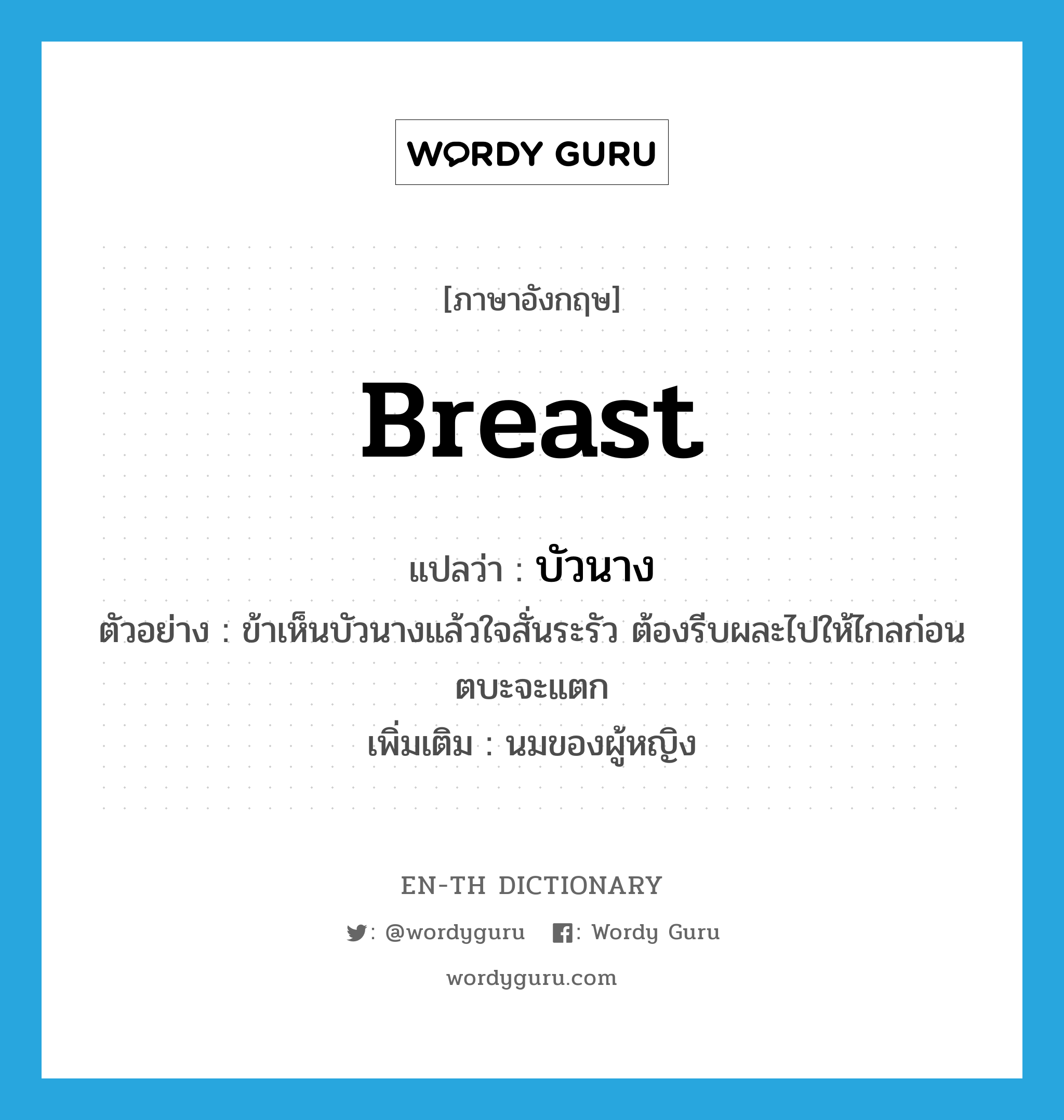 breast แปลว่า?, คำศัพท์ภาษาอังกฤษ breast แปลว่า บัวนาง ประเภท N ตัวอย่าง ข้าเห็นบัวนางแล้วใจสั่นระรัว ต้องรีบผละไปให้ไกลก่อนตบะจะแตก เพิ่มเติม นมของผู้หญิง หมวด N