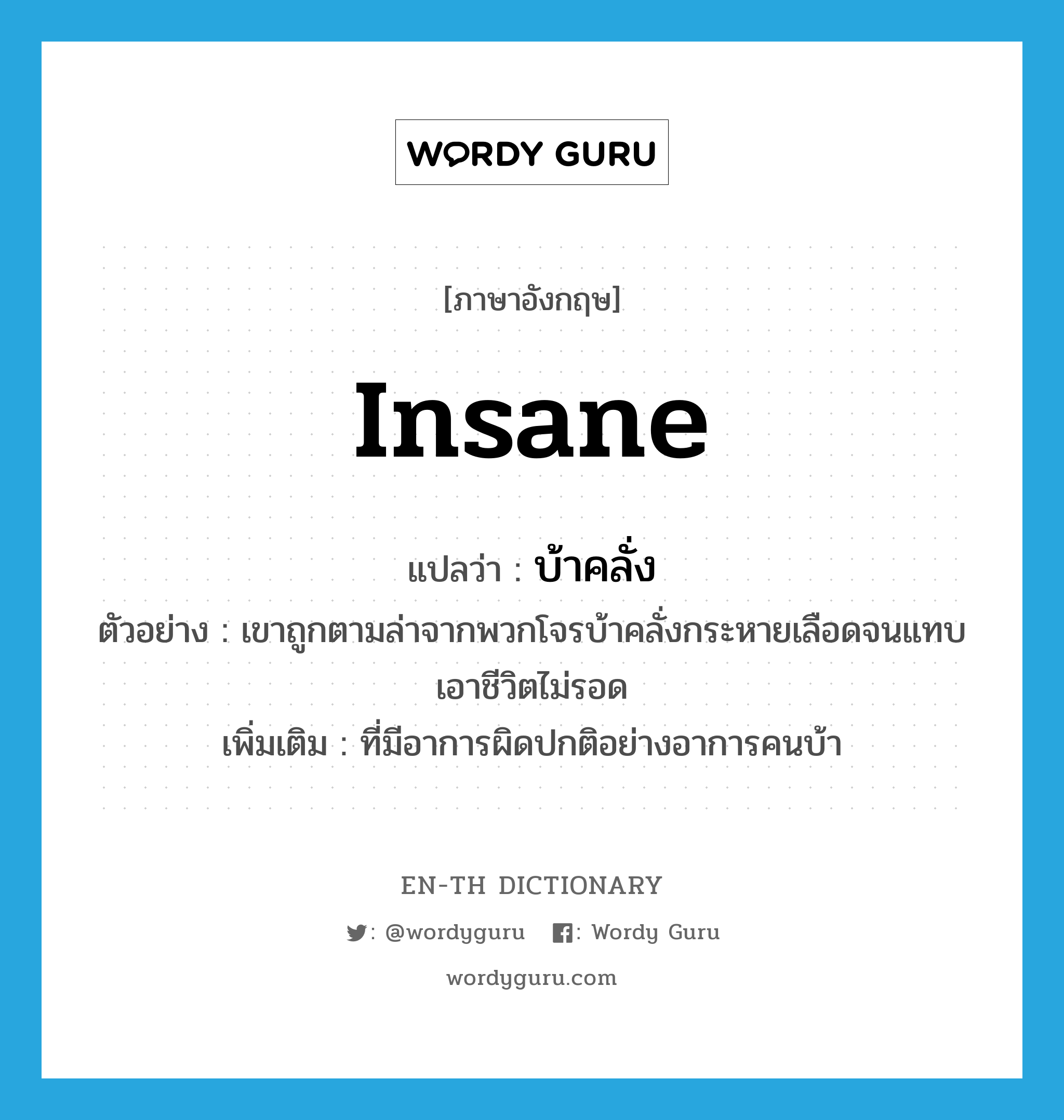 insane แปลว่า?, คำศัพท์ภาษาอังกฤษ insane แปลว่า บ้าคลั่ง ประเภท ADJ ตัวอย่าง เขาถูกตามล่าจากพวกโจรบ้าคลั่งกระหายเลือดจนแทบเอาชีวิตไม่รอด เพิ่มเติม ที่มีอาการผิดปกติอย่างอาการคนบ้า หมวด ADJ