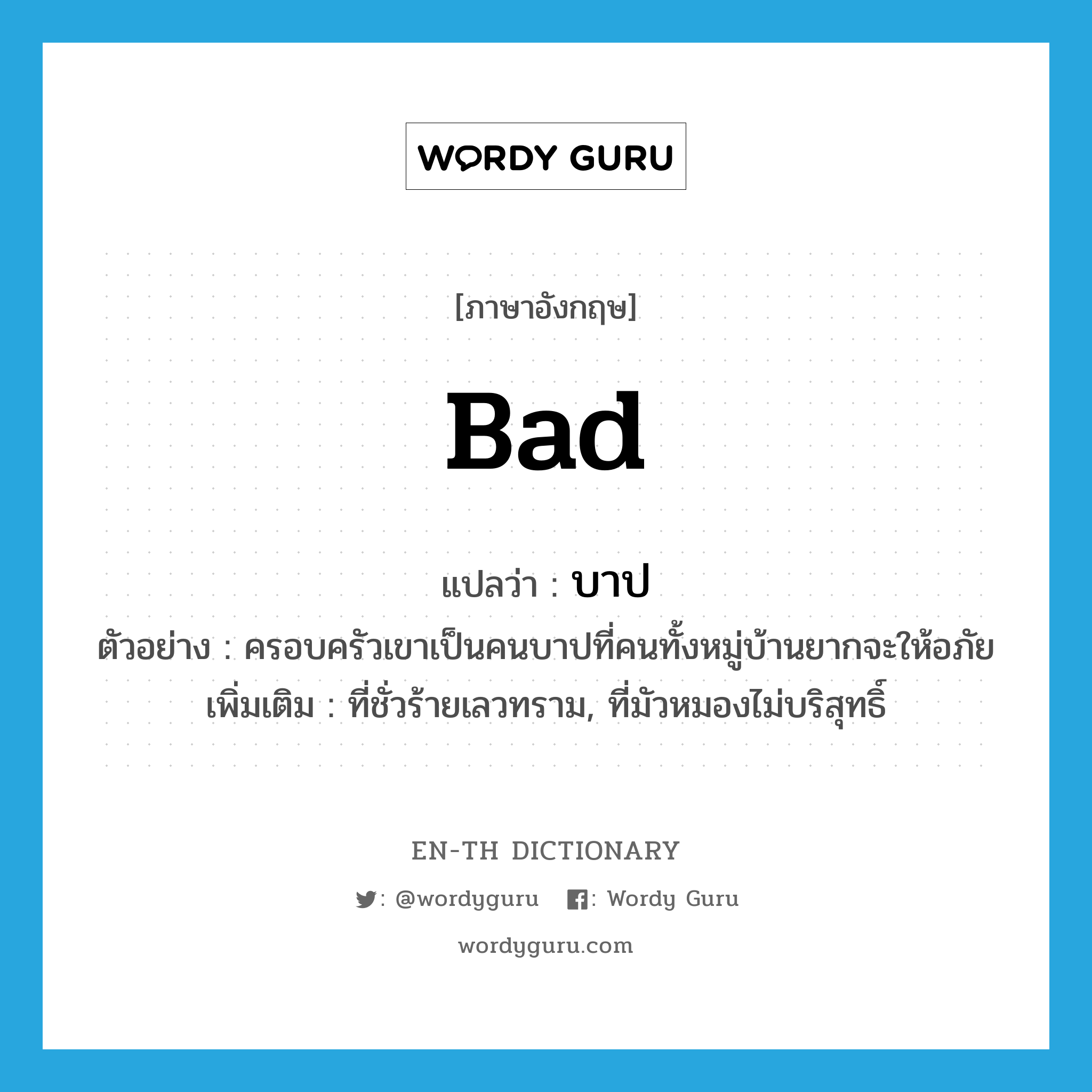 bad แปลว่า? คำศัพท์ในกลุ่มประเภท ADJ, คำศัพท์ภาษาอังกฤษ bad แปลว่า บาป ประเภท ADJ ตัวอย่าง ครอบครัวเขาเป็นคนบาปที่คนทั้งหมู่บ้านยากจะให้อภัย เพิ่มเติม ที่ชั่วร้ายเลวทราม, ที่มัวหมองไม่บริสุทธิ์ หมวด ADJ