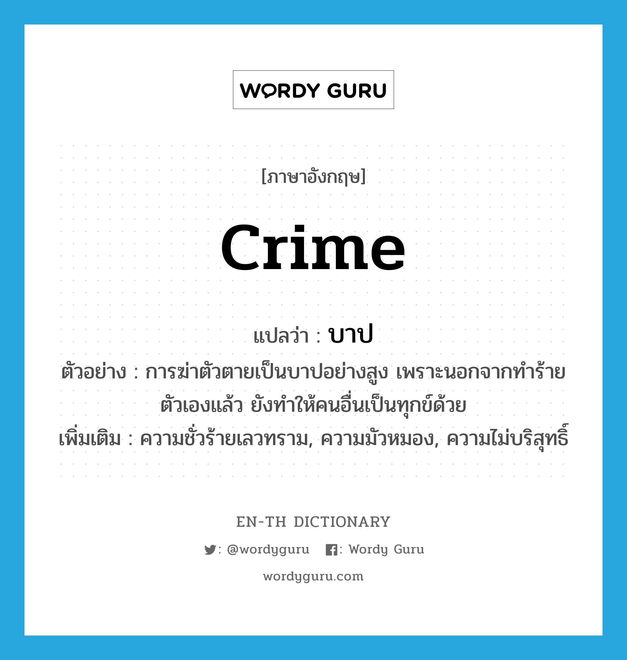 บาป ภาษาอังกฤษ?, คำศัพท์ภาษาอังกฤษ บาป แปลว่า crime ประเภท N ตัวอย่าง การฆ่าตัวตายเป็นบาปอย่างสูง เพราะนอกจากทำร้ายตัวเองแล้ว ยังทำให้คนอื่นเป็นทุกข์ด้วย เพิ่มเติม ความชั่วร้ายเลวทราม, ความมัวหมอง, ความไม่บริสุทธิ์ หมวด N