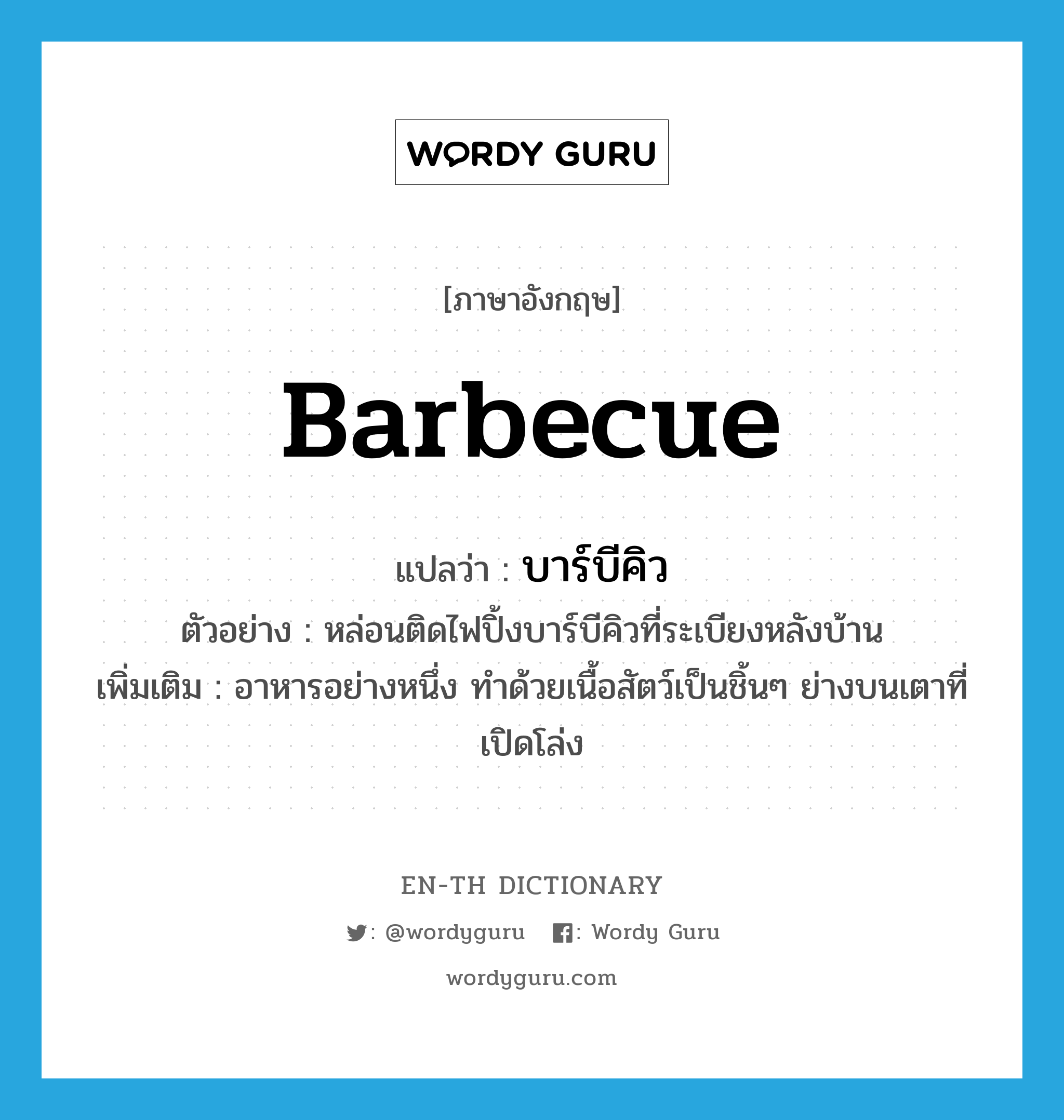 barbecue แปลว่า?, คำศัพท์ภาษาอังกฤษ barbecue แปลว่า บาร์บีคิว ประเภท N ตัวอย่าง หล่อนติดไฟปิ้งบาร์บีคิวที่ระเบียงหลังบ้าน เพิ่มเติม อาหารอย่างหนึ่ง ทำด้วยเนื้อสัตว์เป็นชิ้นๆ ย่างบนเตาที่เปิดโล่ง หมวด N