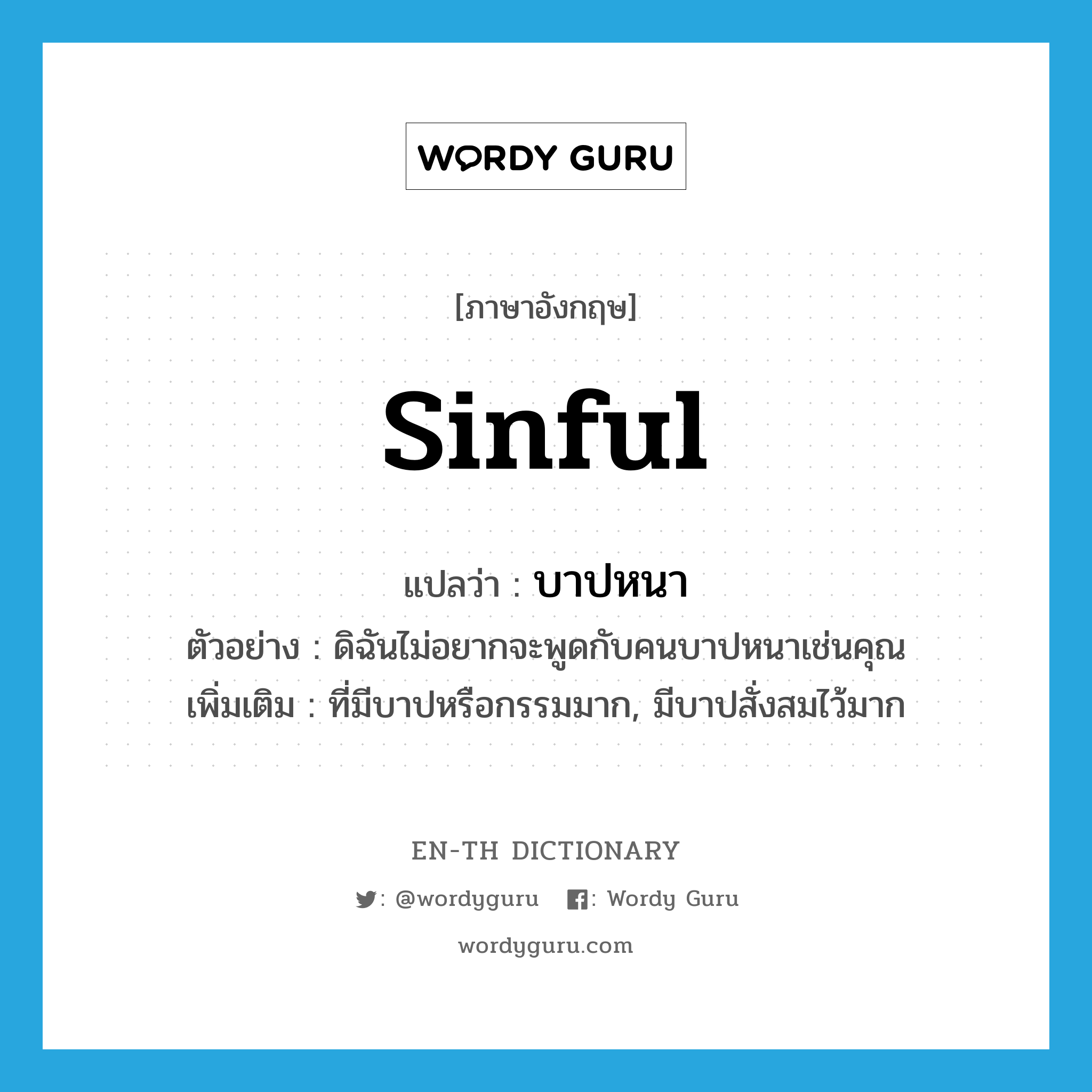 sinful แปลว่า?, คำศัพท์ภาษาอังกฤษ sinful แปลว่า บาปหนา ประเภท ADJ ตัวอย่าง ดิฉันไม่อยากจะพูดกับคนบาปหนาเช่นคุณ เพิ่มเติม ที่มีบาปหรือกรรมมาก, มีบาปสั่งสมไว้มาก หมวด ADJ