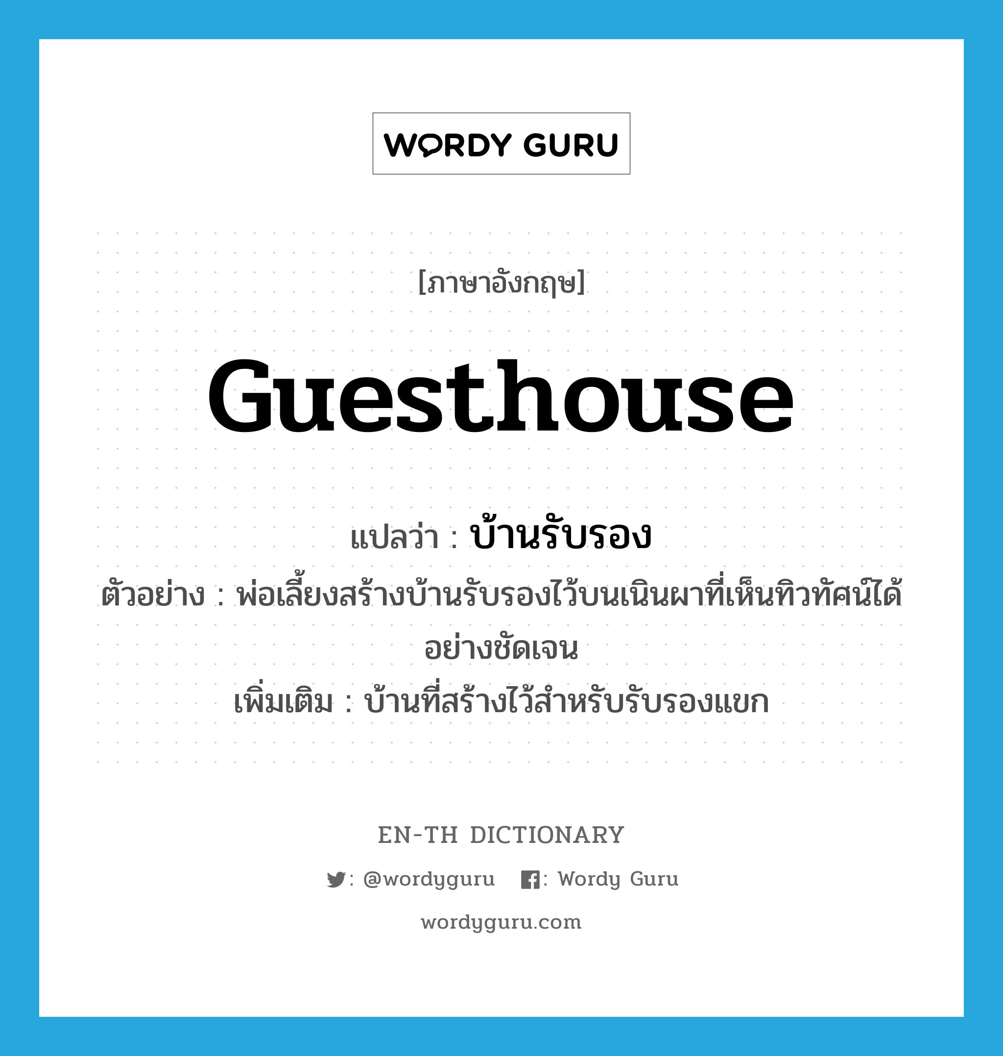 guesthouse แปลว่า?, คำศัพท์ภาษาอังกฤษ guesthouse แปลว่า บ้านรับรอง ประเภท N ตัวอย่าง พ่อเลี้ยงสร้างบ้านรับรองไว้บนเนินผาที่เห็นทิวทัศน์ได้อย่างชัดเจน เพิ่มเติม บ้านที่สร้างไว้สำหรับรับรองแขก หมวด N