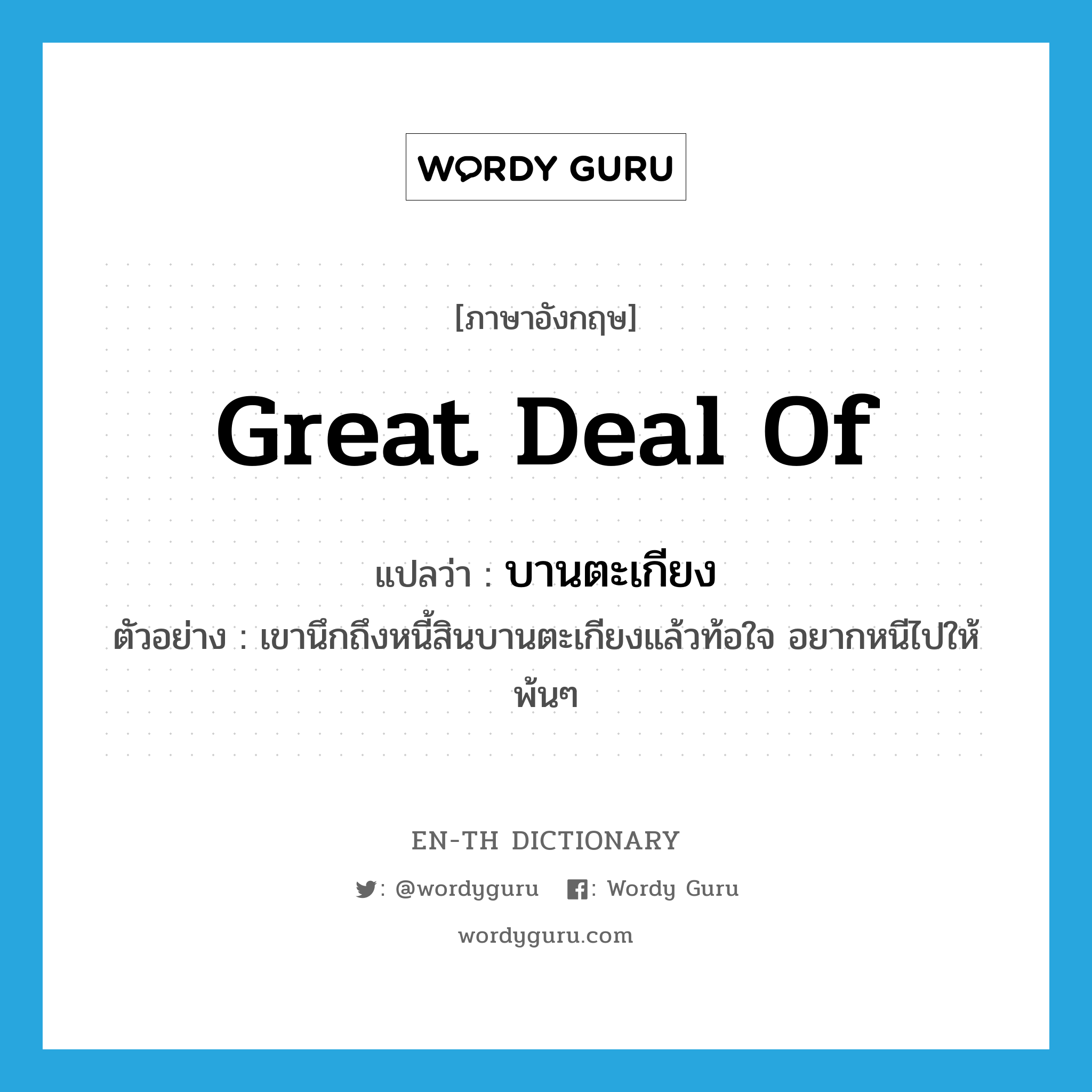 great deal of แปลว่า?, คำศัพท์ภาษาอังกฤษ great deal of แปลว่า บานตะเกียง ประเภท ADJ ตัวอย่าง เขานึกถึงหนี้สินบานตะเกียงแล้วท้อใจ อยากหนีไปให้พ้นๆ หมวด ADJ