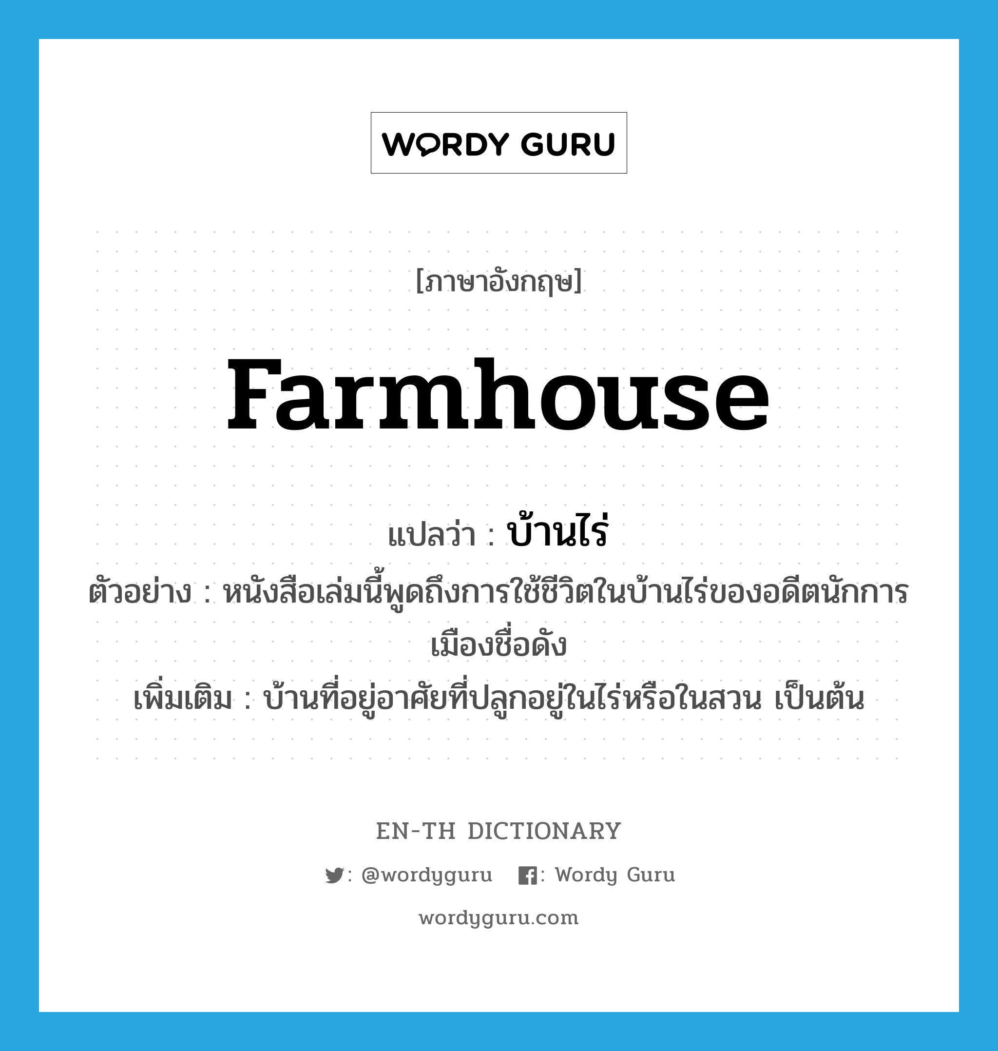 farmhouse แปลว่า?, คำศัพท์ภาษาอังกฤษ farmhouse แปลว่า บ้านไร่ ประเภท N ตัวอย่าง หนังสือเล่มนี้พูดถึงการใช้ชีวิตในบ้านไร่ของอดีตนักการเมืองชื่อดัง เพิ่มเติม บ้านที่อยู่อาศัยที่ปลูกอยู่ในไร่หรือในสวน เป็นต้น หมวด N