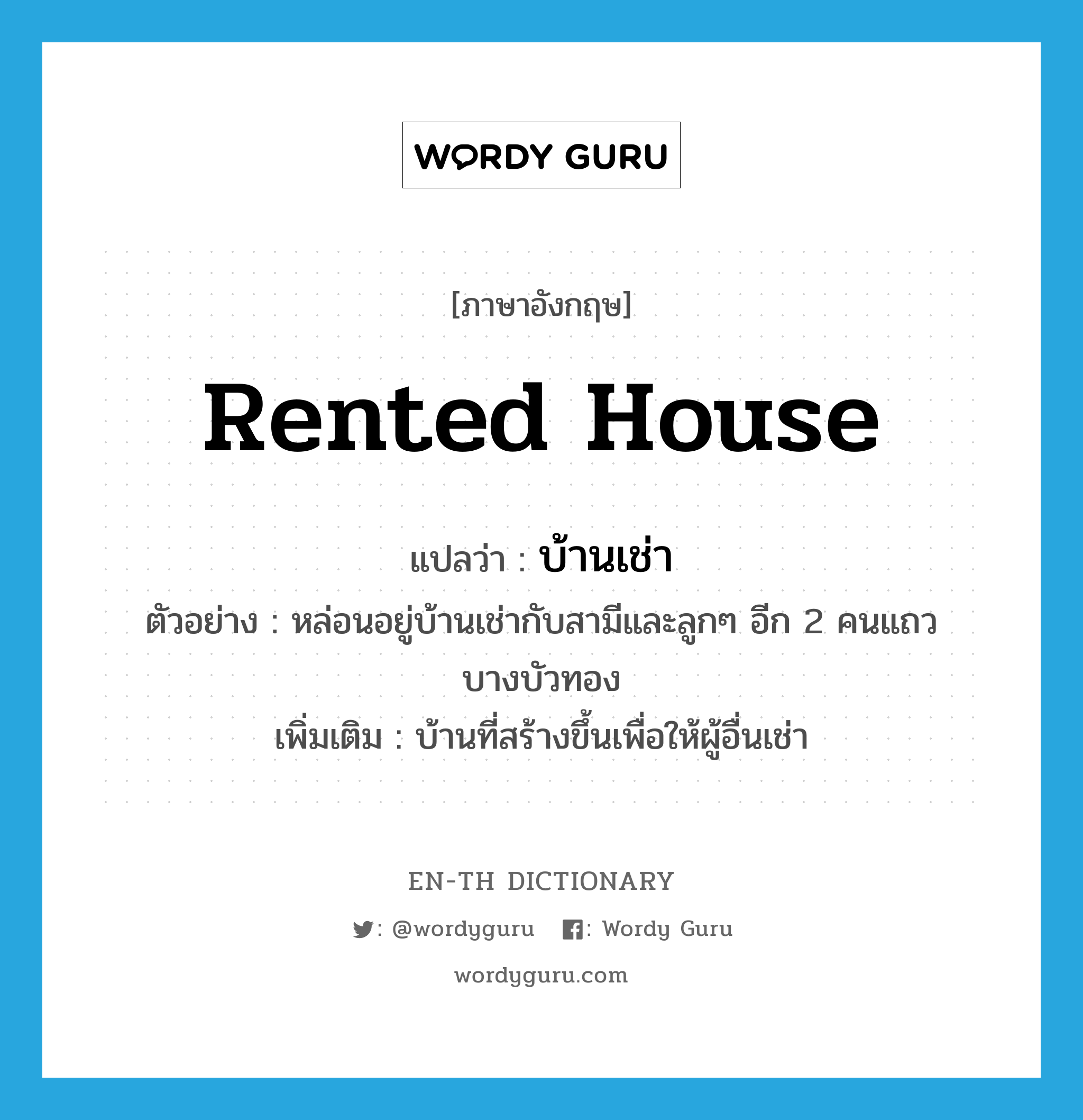 rented house แปลว่า?, คำศัพท์ภาษาอังกฤษ rented house แปลว่า บ้านเช่า ประเภท N ตัวอย่าง หล่อนอยู่บ้านเช่ากับสามีและลูกๆ อีก 2 คนแถวบางบัวทอง เพิ่มเติม บ้านที่สร้างขึ้นเพื่อให้ผู้อื่นเช่า หมวด N