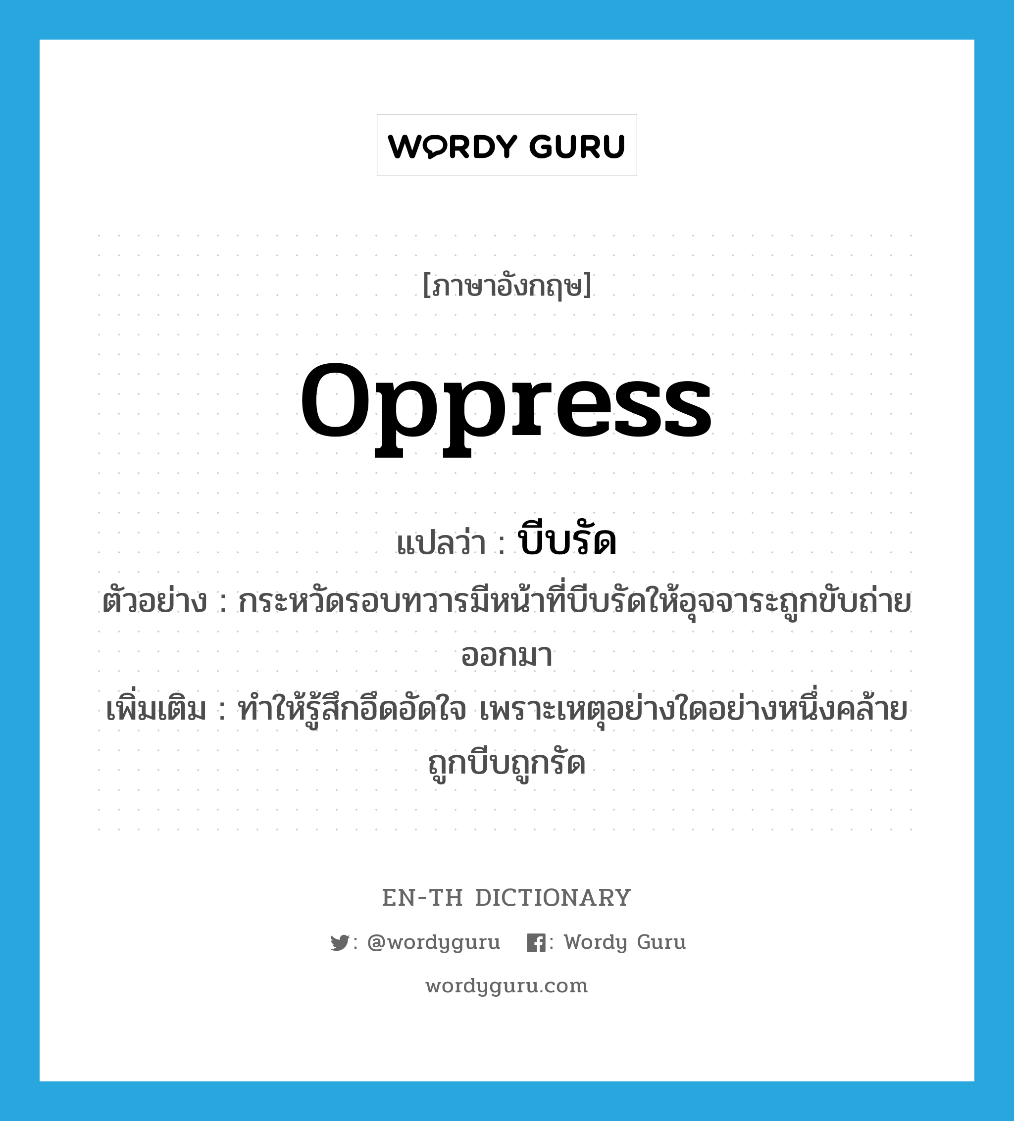 oppress แปลว่า?, คำศัพท์ภาษาอังกฤษ oppress แปลว่า บีบรัด ประเภท V ตัวอย่าง กระหวัดรอบทวารมีหน้าที่บีบรัดให้อุจจาระถูกขับถ่ายออกมา เพิ่มเติม ทำให้รู้สึกอึดอัดใจ เพราะเหตุอย่างใดอย่างหนึ่งคล้ายถูกบีบถูกรัด หมวด V