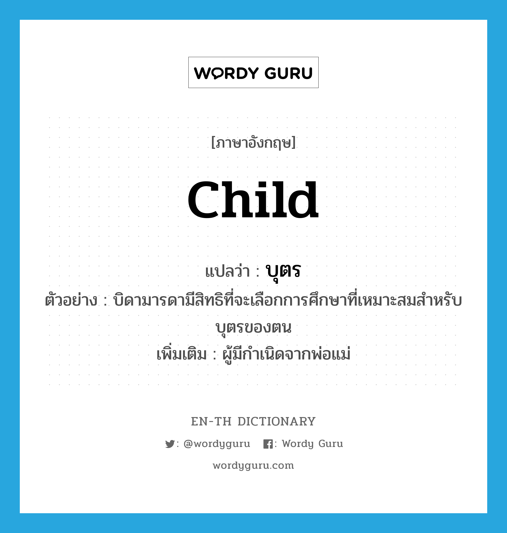 child แปลว่า?, คำศัพท์ภาษาอังกฤษ child แปลว่า บุตร ประเภท N ตัวอย่าง บิดามารดามีสิทธิที่จะเลือกการศึกษาที่เหมาะสมสำหรับบุตรของตน เพิ่มเติม ผู้มีกำเนิดจากพ่อแม่ หมวด N