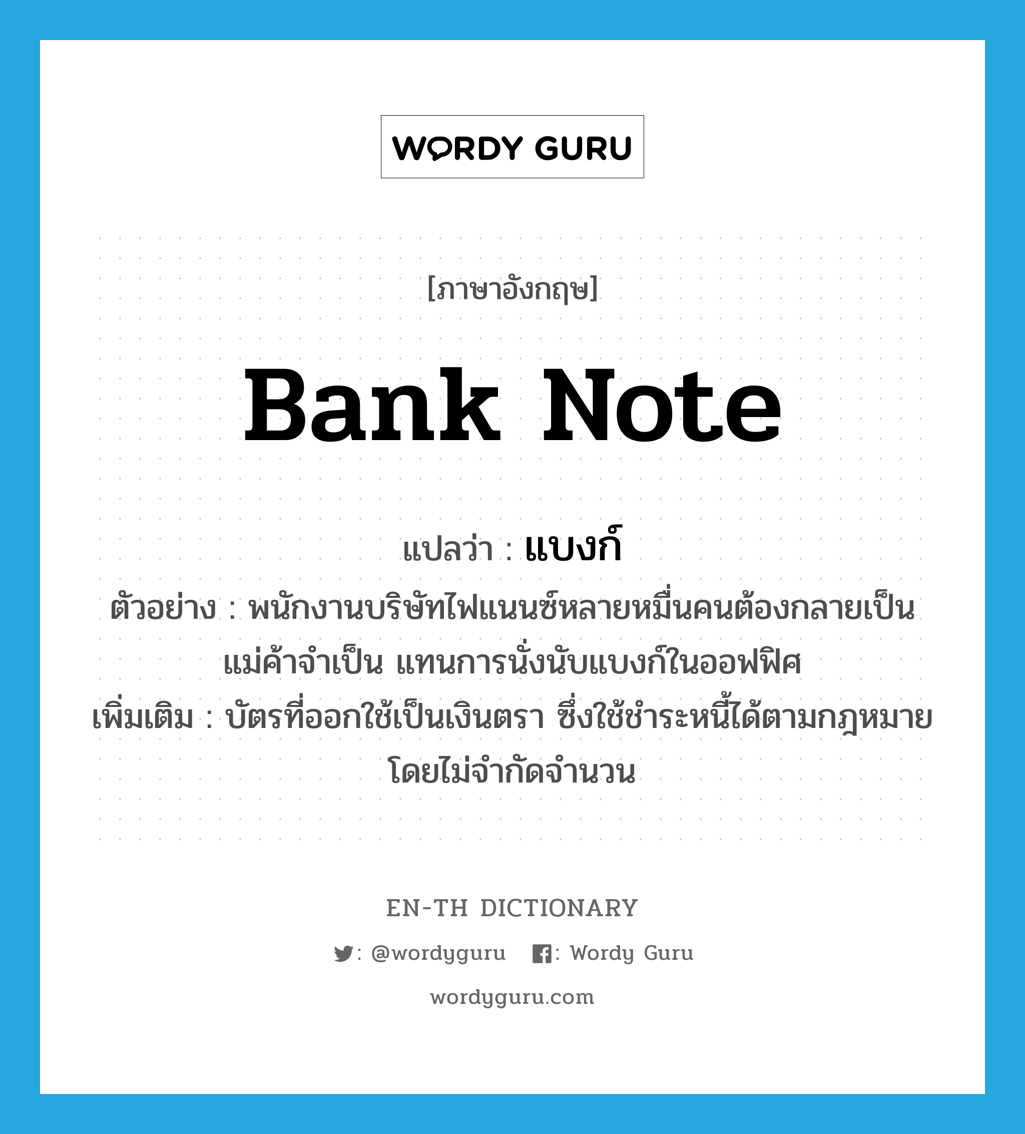 bank note แปลว่า?, คำศัพท์ภาษาอังกฤษ bank note แปลว่า แบงก์ ประเภท N ตัวอย่าง พนักงานบริษัทไฟแนนซ์หลายหมื่นคนต้องกลายเป็นแม่ค้าจำเป็น แทนการนั่งนับแบงก์ในออฟฟิศ เพิ่มเติม บัตรที่ออกใช้เป็นเงินตรา ซึ่งใช้ชำระหนี้ได้ตามกฎหมายโดยไม่จำกัดจำนวน หมวด N