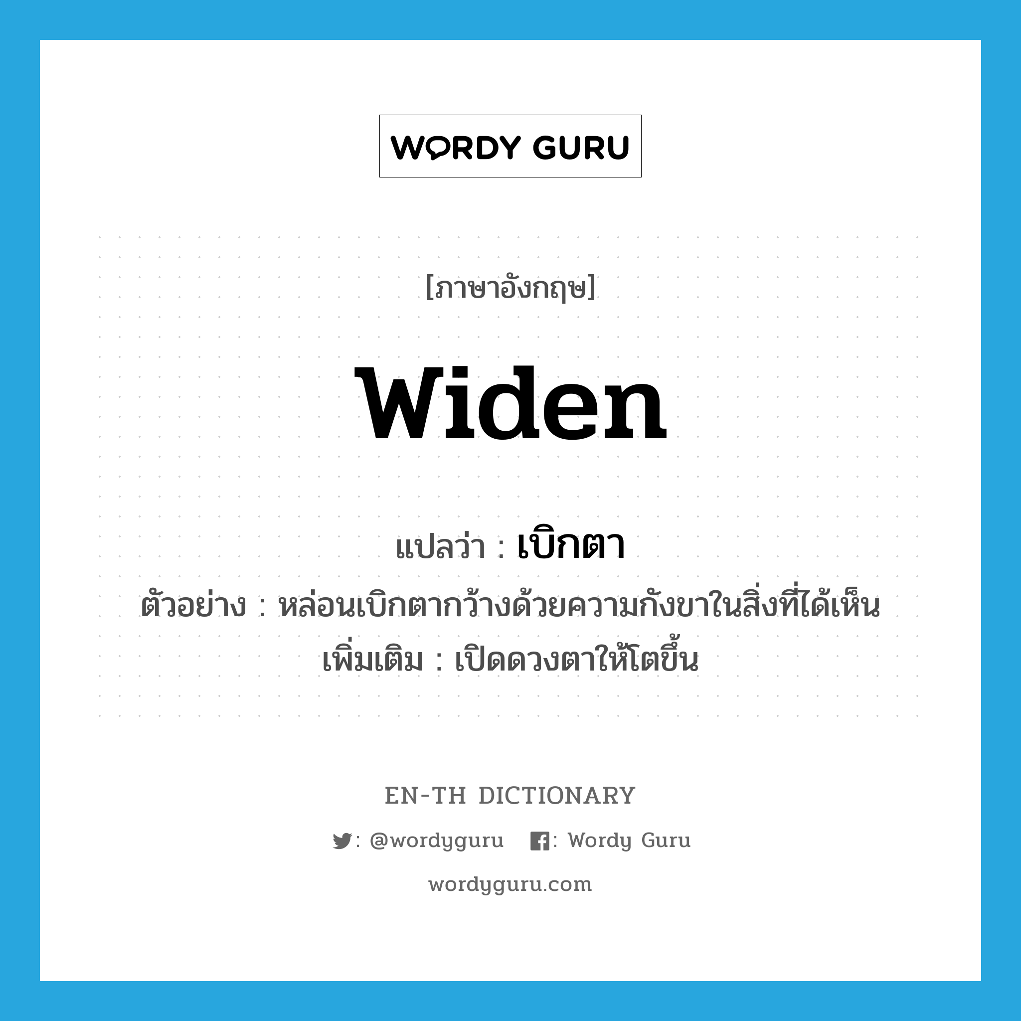 widen แปลว่า?, คำศัพท์ภาษาอังกฤษ widen แปลว่า เบิกตา ประเภท V ตัวอย่าง หล่อนเบิกตากว้างด้วยความกังขาในสิ่งที่ได้เห็น เพิ่มเติม เปิดดวงตาให้โตขึ้น หมวด V