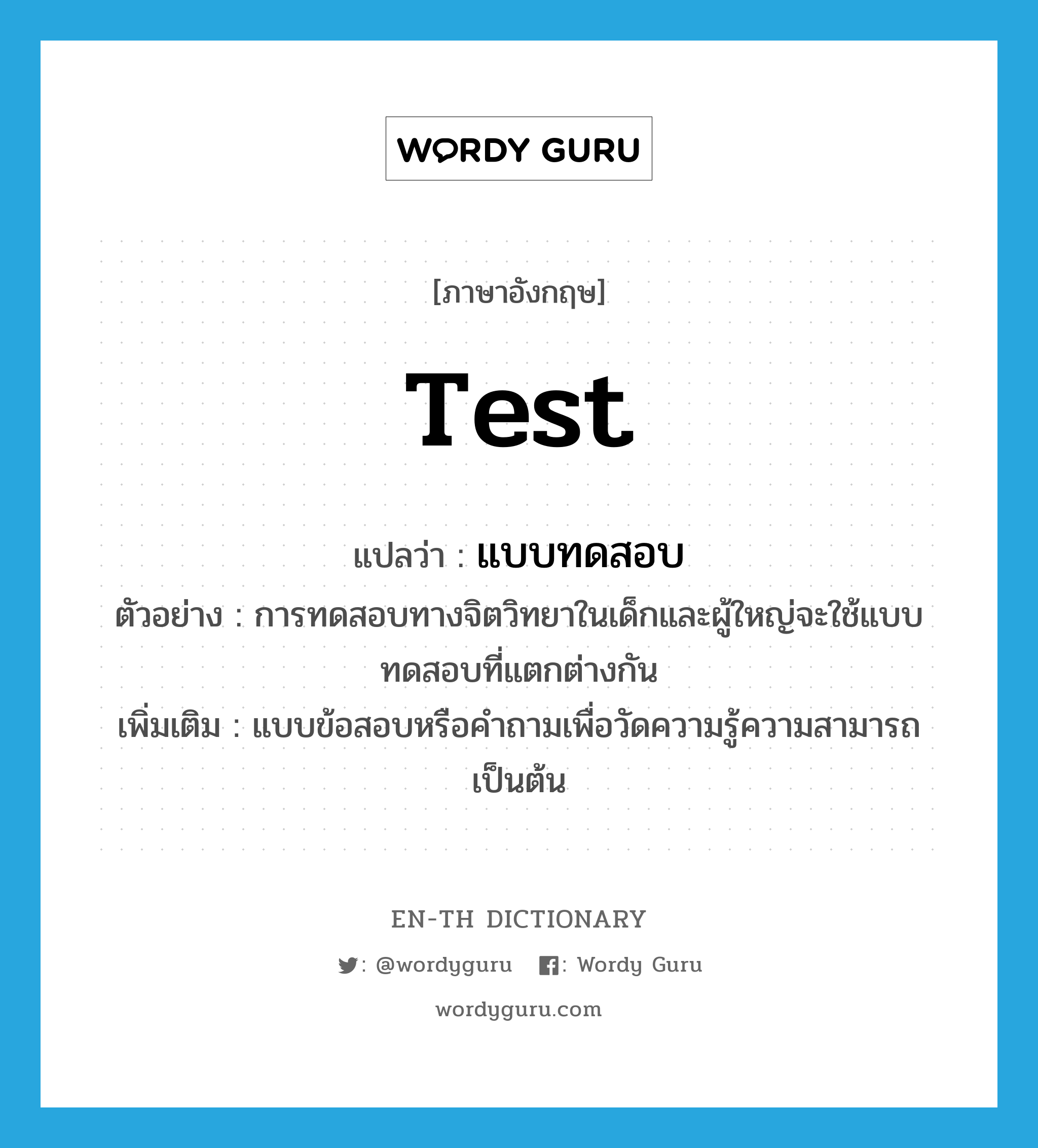 test แปลว่า?, คำศัพท์ภาษาอังกฤษ test แปลว่า แบบทดสอบ ประเภท N ตัวอย่าง การทดสอบทางจิตวิทยาในเด็กและผู้ใหญ่จะใช้แบบทดสอบที่แตกต่างกัน เพิ่มเติม แบบข้อสอบหรือคำถามเพื่อวัดความรู้ความสามารถเป็นต้น หมวด N