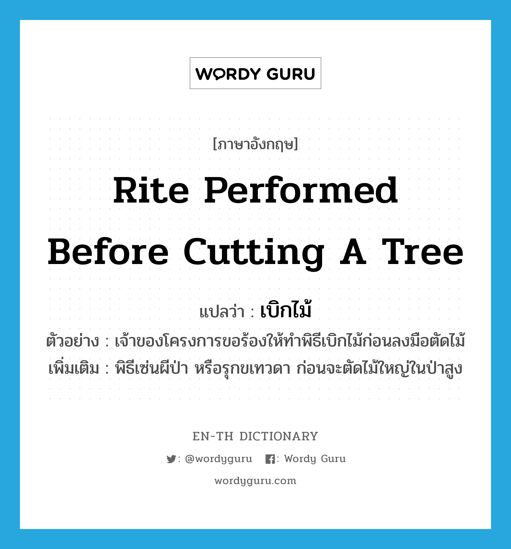 rite performed before cutting a tree แปลว่า?, คำศัพท์ภาษาอังกฤษ rite performed before cutting a tree แปลว่า เบิกไม้ ประเภท N ตัวอย่าง เจ้าของโครงการขอร้องให้ทำพิธีเบิกไม้ก่อนลงมือตัดไม้ เพิ่มเติม พิธีเซ่นผีป่า หรือรุกขเทวดา ก่อนจะตัดไม้ใหญ่ในป่าสูง หมวด N