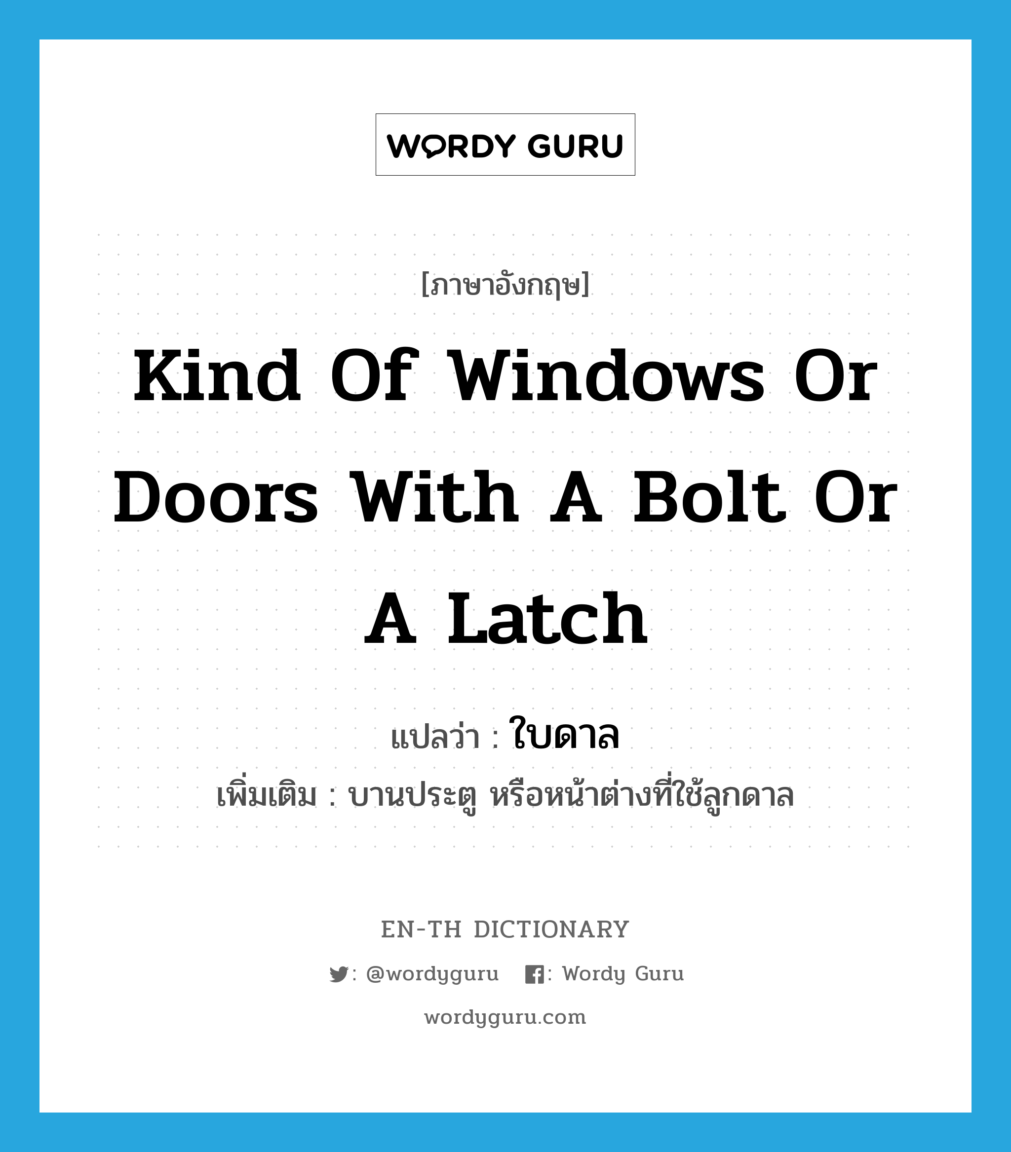 kind of windows or doors with a bolt or a latch แปลว่า?, คำศัพท์ภาษาอังกฤษ kind of windows or doors with a bolt or a latch แปลว่า ใบดาล ประเภท N เพิ่มเติม บานประตู หรือหน้าต่างที่ใช้ลูกดาล หมวด N