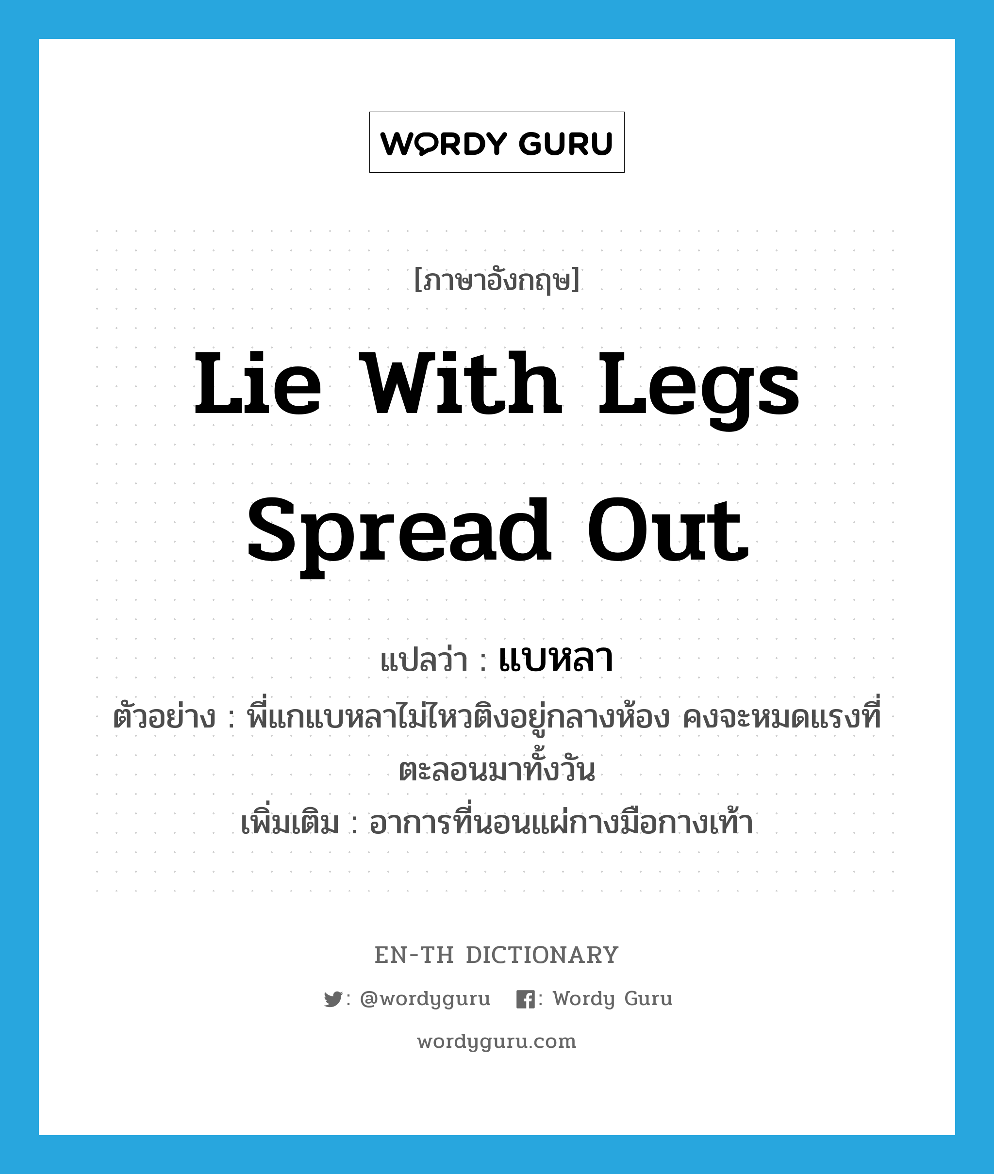 lie with legs spread out แปลว่า?, คำศัพท์ภาษาอังกฤษ lie with legs spread out แปลว่า แบหลา ประเภท V ตัวอย่าง พี่แกแบหลาไม่ไหวติงอยู่กลางห้อง คงจะหมดแรงที่ตะลอนมาทั้งวัน เพิ่มเติม อาการที่นอนแผ่กางมือกางเท้า หมวด V