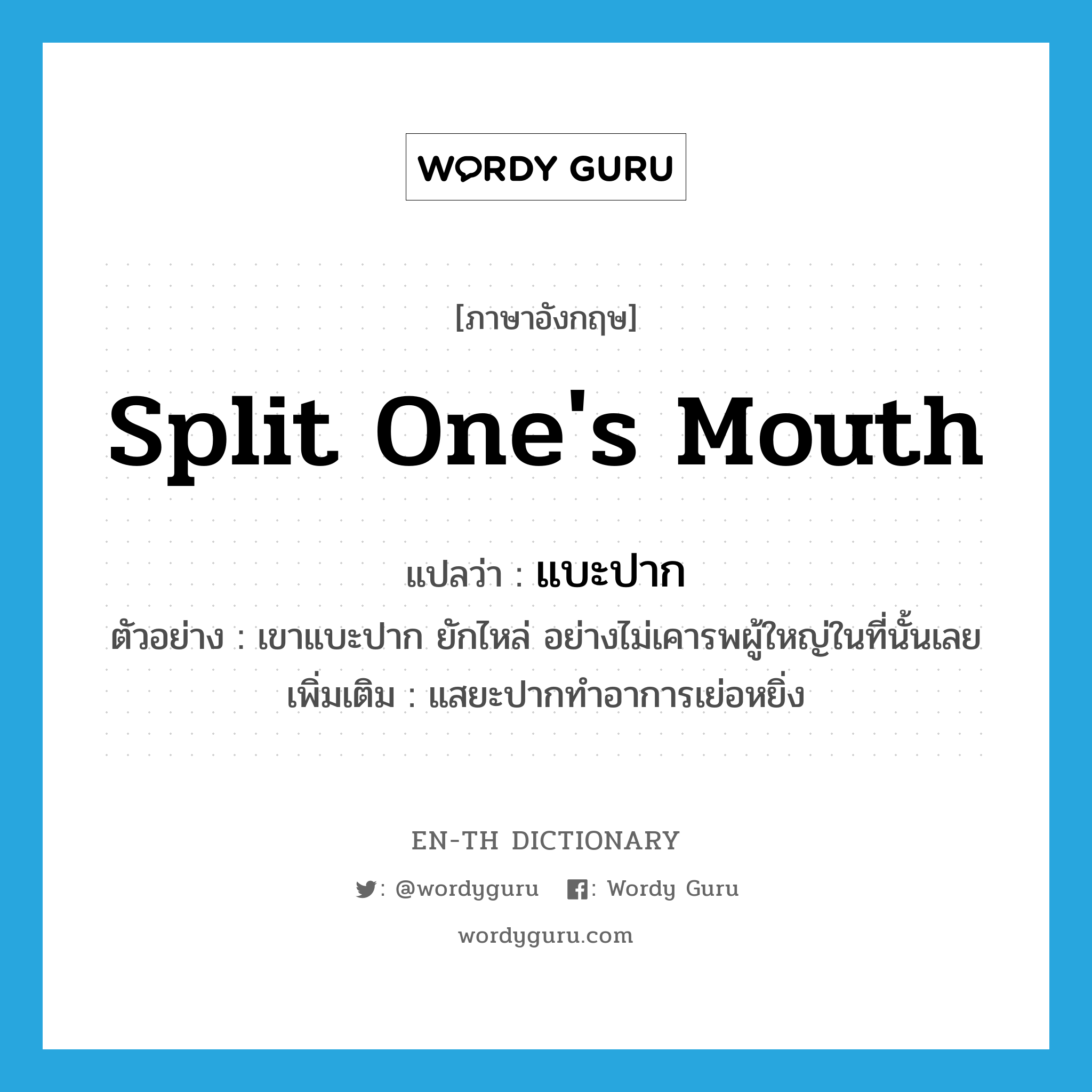 split one&#39;s mouth แปลว่า?, คำศัพท์ภาษาอังกฤษ split one&#39;s mouth แปลว่า แบะปาก ประเภท V ตัวอย่าง เขาแบะปาก ยักไหล่ อย่างไม่เคารพผู้ใหญ่ในที่นั้นเลย เพิ่มเติม แสยะปากทำอาการเย่อหยิ่ง หมวด V