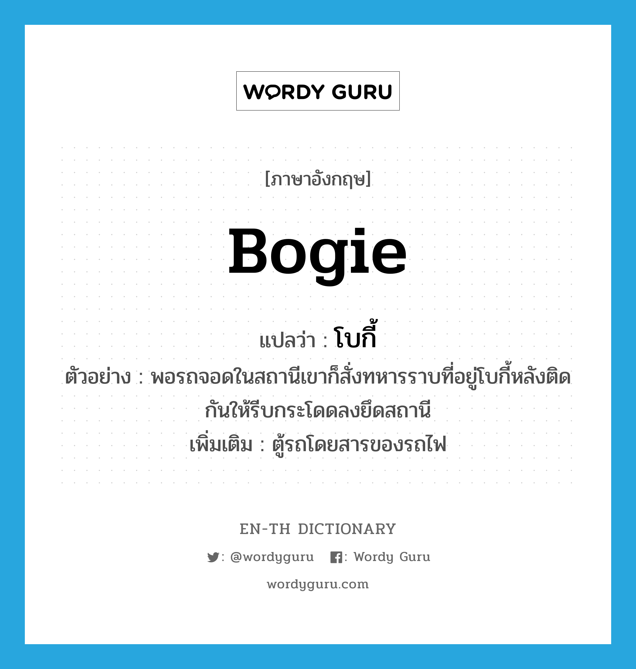 bogie แปลว่า?, คำศัพท์ภาษาอังกฤษ bogie แปลว่า โบกี้ ประเภท N ตัวอย่าง พอรถจอดในสถานีเขาก็สั่งทหารราบที่อยู่โบกี้หลังติดกันให้รีบกระโดดลงยึดสถานี เพิ่มเติม ตู้รถโดยสารของรถไฟ หมวด N