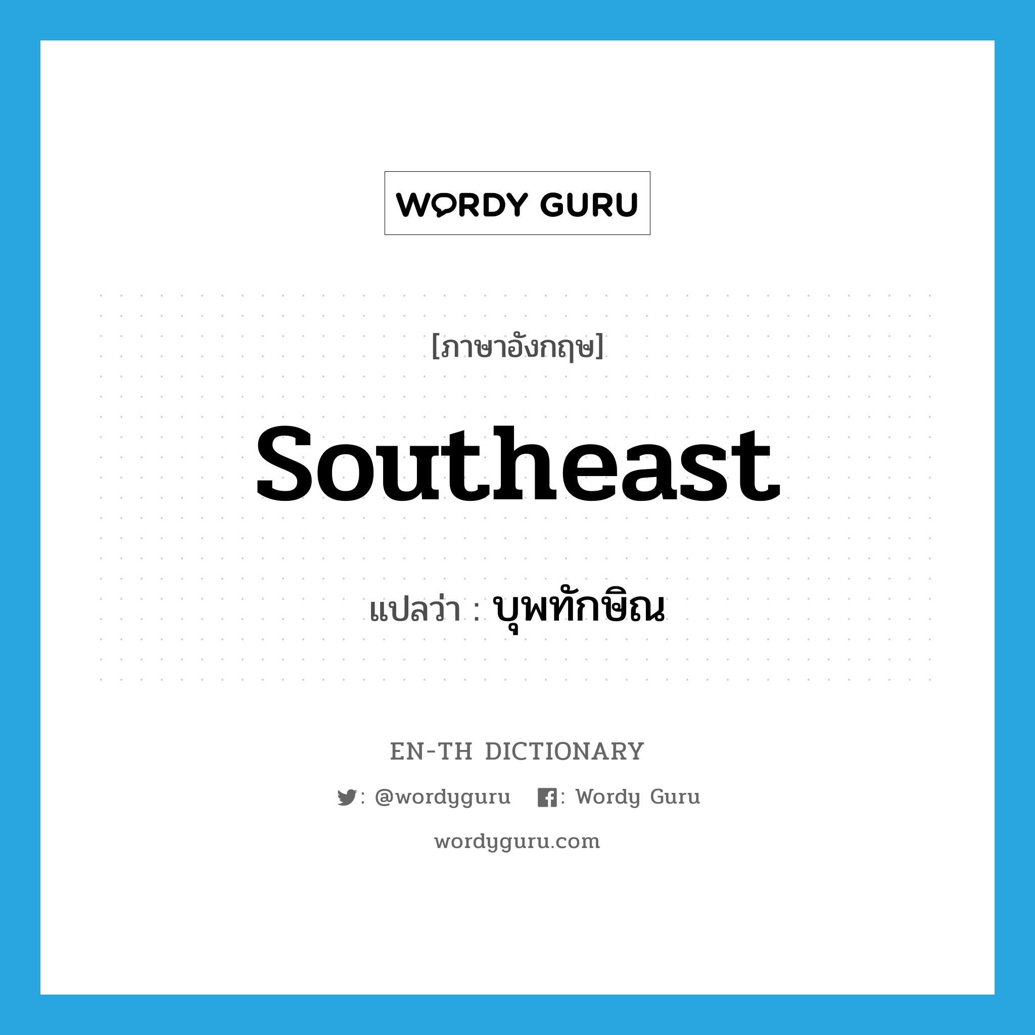 southeast แปลว่า?, คำศัพท์ภาษาอังกฤษ southeast แปลว่า บุพทักษิณ ประเภท N หมวด N