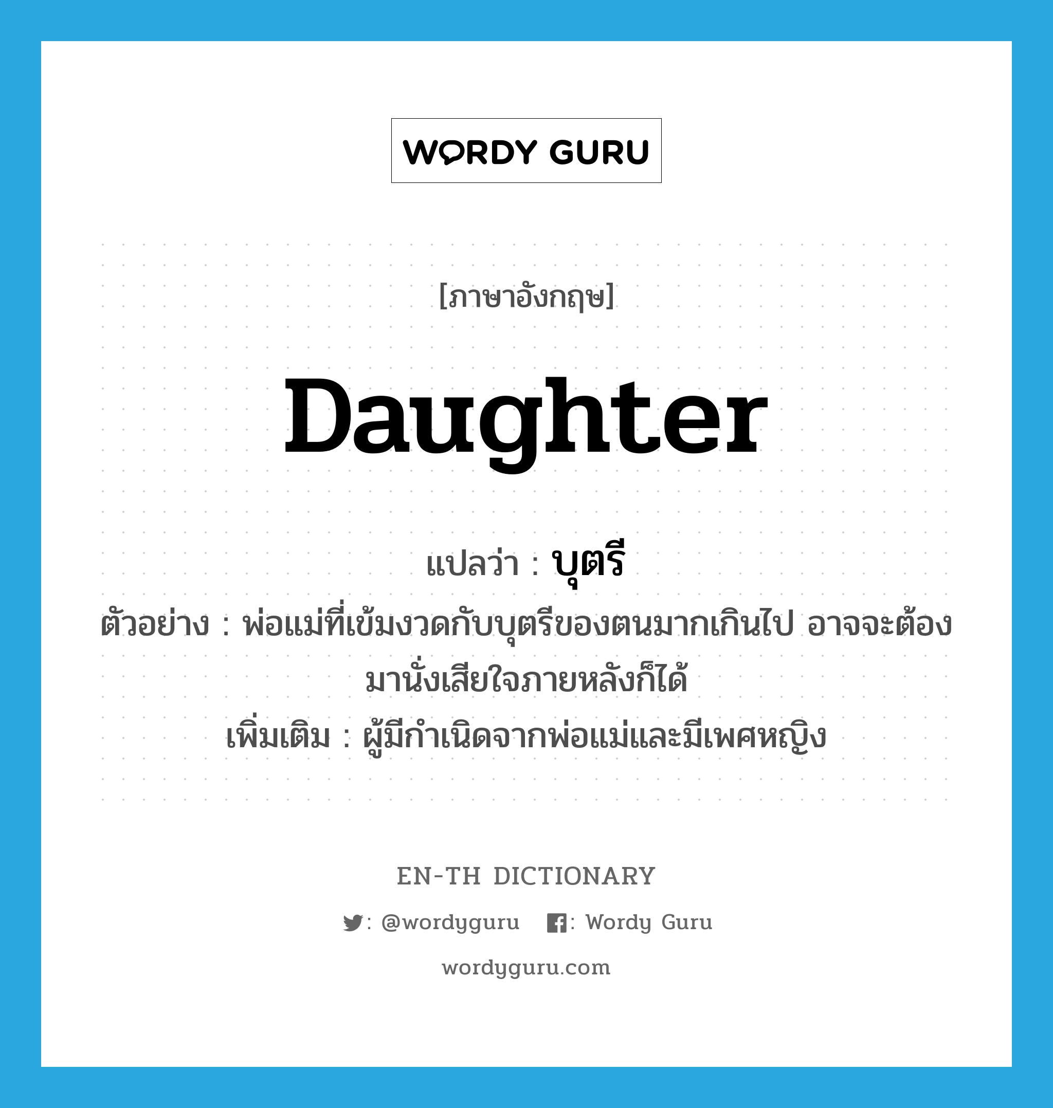 daughter แปลว่า?, คำศัพท์ภาษาอังกฤษ daughter แปลว่า บุตรี ประเภท N ตัวอย่าง พ่อแม่ที่เข้มงวดกับบุตรีของตนมากเกินไป อาจจะต้องมานั่งเสียใจภายหลังก็ได้ เพิ่มเติม ผู้มีกำเนิดจากพ่อแม่และมีเพศหญิง หมวด N