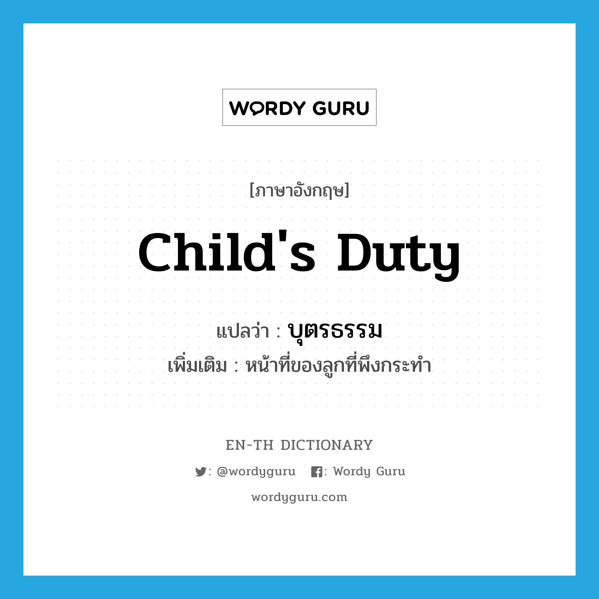 child&#39;s duty แปลว่า?, คำศัพท์ภาษาอังกฤษ child&#39;s duty แปลว่า บุตรธรรม ประเภท N เพิ่มเติม หน้าที่ของลูกที่พึงกระทำ หมวด N